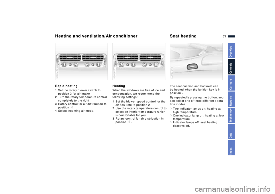 BMW Z8 2001  Owners Manual 77n
IndexDataTechnologyRepairsCar careControlsOverview
Heating and ventilation/Air conditioner Seat heatingRapid heating 1 Set the rotary blower switch to 
position 3 for air intake 
2 Turn the rotary