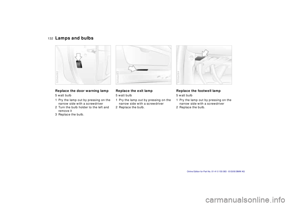 BMW Z8 2000  Owners Manual 132n
Lamps and bulbsReplace the door warning lamp5 watt bulb
1 Pry the lamp out by pressing on the 
narrow side with a screwdriver
2 Turn the bulb holder to the left and 
remove it 
3 Replace the bulb