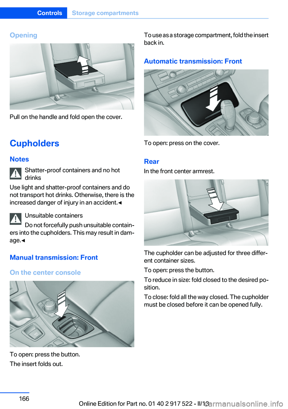 BMW 535I 2013  Owners Manual Opening
Pull on the handle and fold open the cover.
Cupholders
Notes Shatter-proof containers and no hot
drinks
Use light and shatter-proof containers and do
not transport hot drinks. Otherwise, there