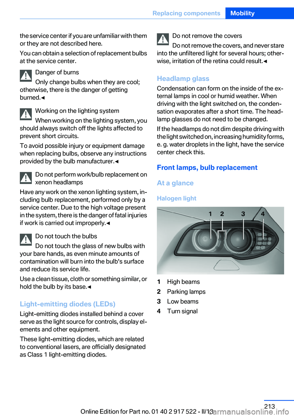 BMW 535I 2013  Owners Manual the service center if you are unfamiliar with them
or they are not described here.
You can obtain a selection of replacement bulbs
at the service center.
Danger of burns
Only change bulbs when they ar