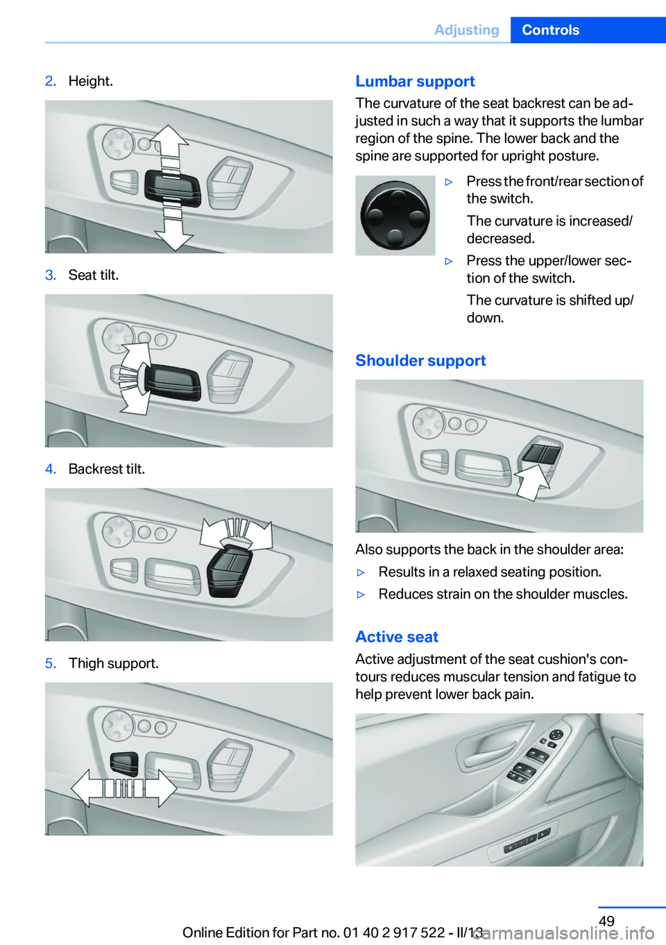 BMW 535I 2013  Owners Manual 2.Height.3.Seat tilt.4.Backrest tilt.5.Thigh support.Lumbar support
The curvature of the seat backrest can be ad‐
justed in such a way that it supports the lumbar
region of the spine. The lower back
