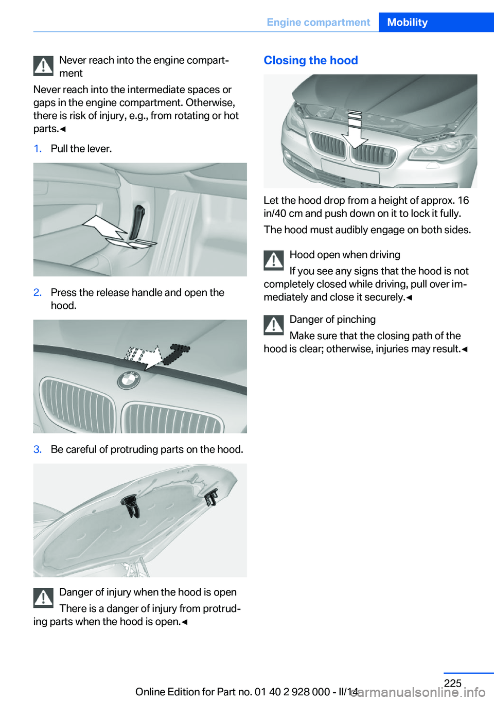 BMW 535D SEDAN 2014  Owners Manual Never reach into the engine compart‐
ment
Never reach into the intermediate spaces or
gaps in the engine compartment. Otherwise,
there is risk of injury, e.g., from rotating or hot
parts.◀1.Pull t