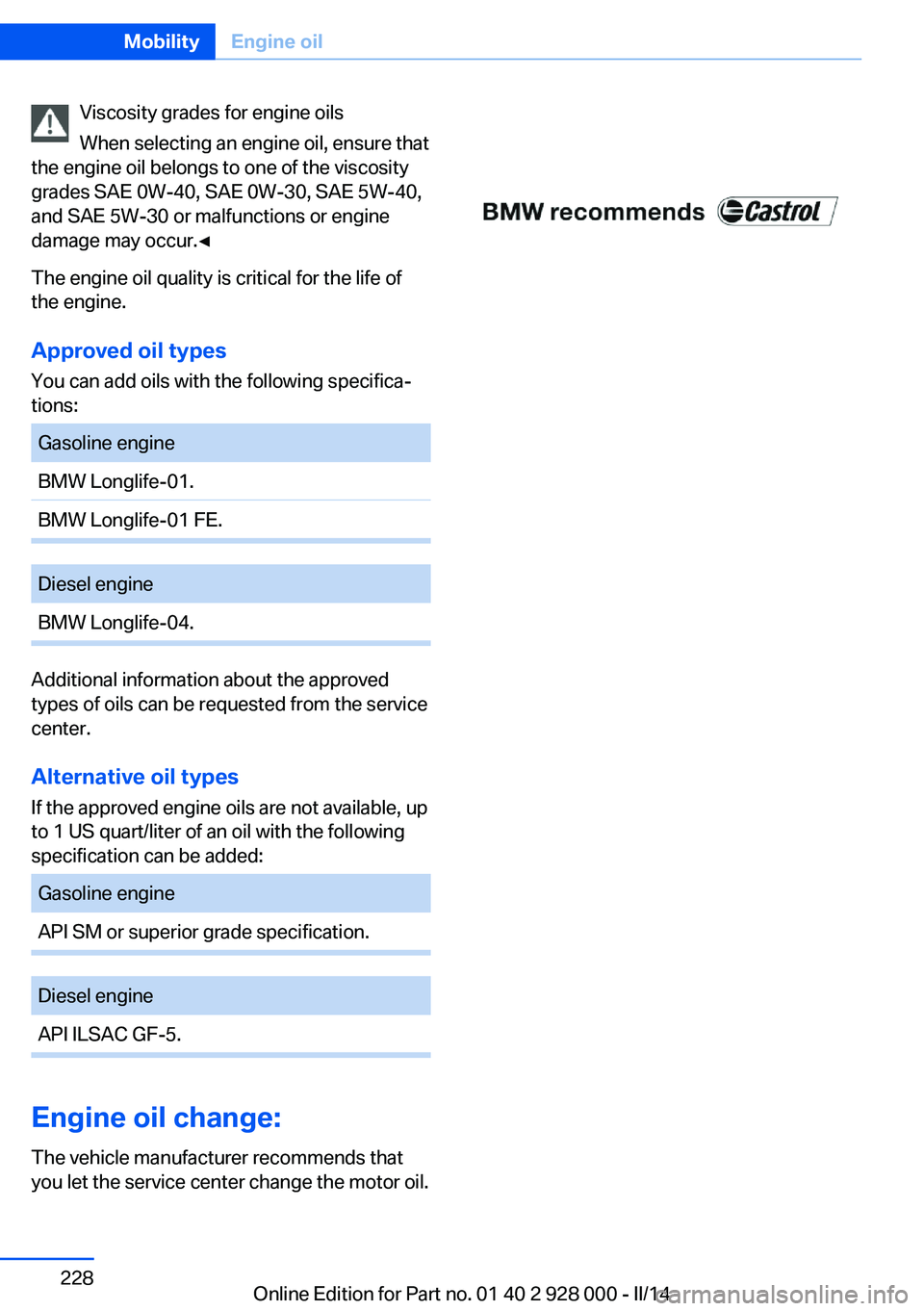 BMW 535D SEDAN 2014  Owners Manual Viscosity grades for engine oils
When selecting an engine oil, ensure that
the engine oil belongs to one of the viscosity
grades SAE 0W-40, SAE 0W-30, SAE 5W-40,
and SAE 5W-30 or malfunctions or engin