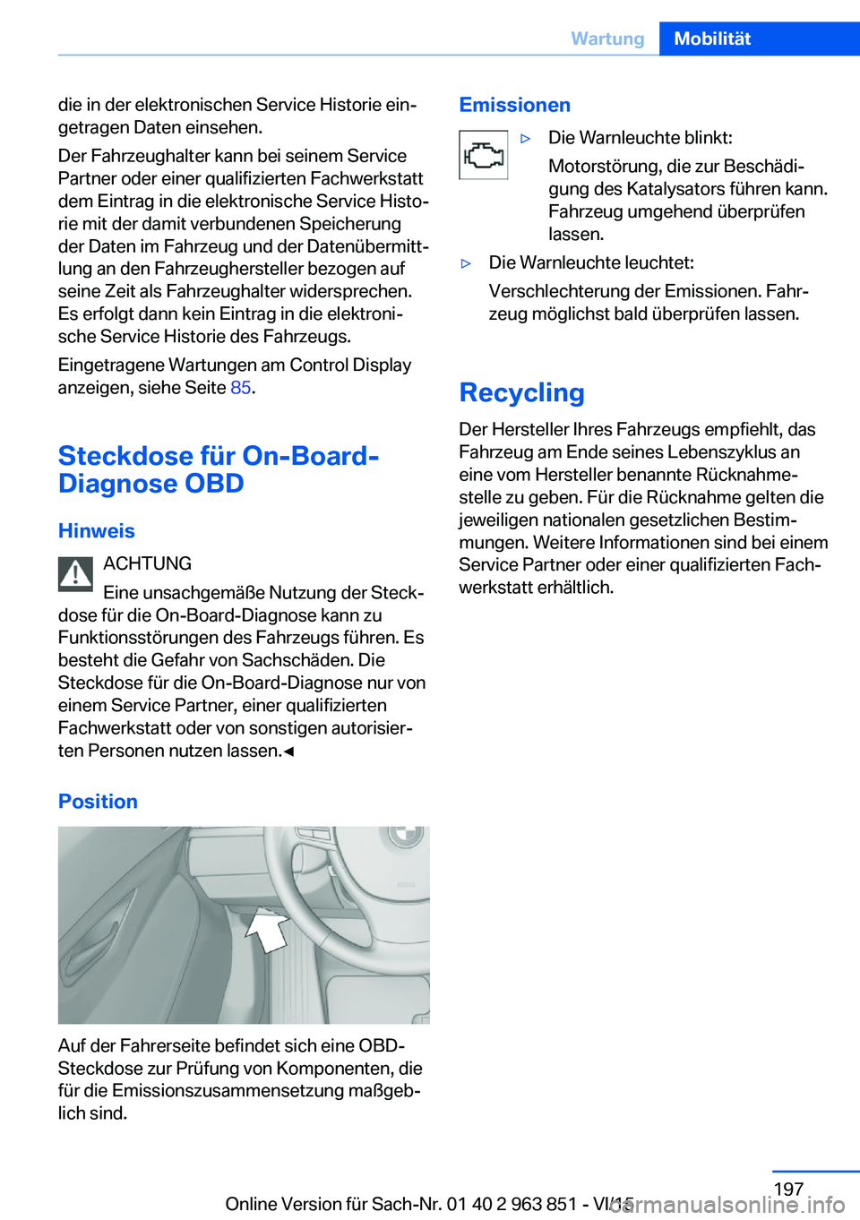 BMW 2 SERIES COUPE 2016  Betriebsanleitungen (in German) die in der elektronischen Service Historie ein‐
getragen Daten einsehen.
Der Fahrzeughalter kann bei seinem Service
Partner oder einer qualifizierten Fachwerkstatt
dem Eintrag in die elektronische S