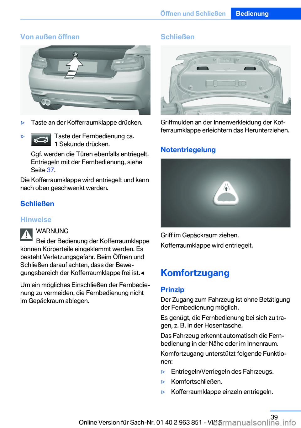 BMW 2 SERIES COUPE 2016 Betriebsanleitungen (in German) Von außen öffnen▷Taste an der Kofferraumklappe drücken.▷Taste der Fernbedienung ca.
1 Sekunde drücken.
Ggf. werden die Türen ebenfalls entriegelt.
Entriegeln mit der Fernbedienung, siehe
Seit BMW 2 SERIES COUPE 2016 Betriebsanleitungen (in German) Von außen öffnen▷Taste an der Kofferraumklappe drücken.▷Taste der Fernbedienung ca.
1 Sekunde drücken.
Ggf. werden die Türen ebenfalls entriegelt.
Entriegeln mit der Fernbedienung, siehe
Seit