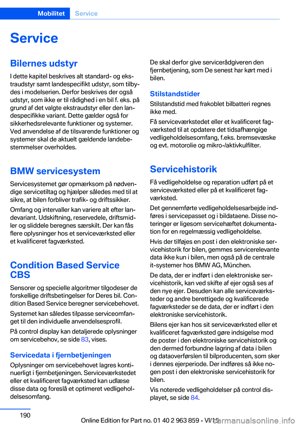 BMW 2 SERIES COUPE 2016  InstruktionsbØger (in Danish) ServiceBilernes udstyrI dette kapitel beskrives alt standard- og eks‐
traudstyr samt landespecifikt udstyr, som tilby‐
des i modelserien. Derfor beskrives der også
udstyr, som ikke er til rådigh