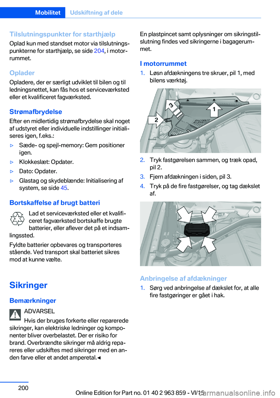 BMW 2 SERIES COUPE 2016 InstruktionsbØger (in Danish) Tilslutningspunkter for starthjælpOplad kun med standset motor via tilslutnings‐
punkterne for starthjælp, se side 204, i motor‐
rummet.
Oplader Opladere, der er særligt udviklet til bilen og BMW 2 SERIES COUPE 2016 InstruktionsbØger (in Danish) Tilslutningspunkter for starthjælpOplad kun med standset motor via tilslutnings‐
punkterne for starthjælp, se side 204, i motor‐
rummet.
Oplader Opladere, der er særligt udviklet til bilen og