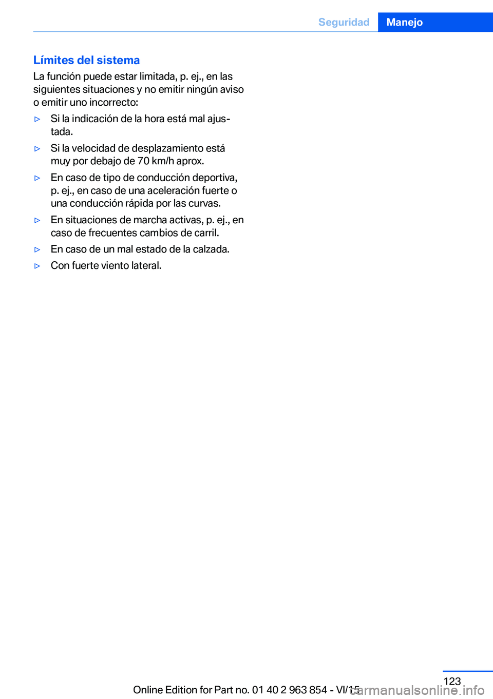 BMW 2 SERIES COUPE 2016  Manuales de Empleo (in Spanish) Límites del sistema
La función puede estar limitada, p. ej., en las
siguientes situaciones y no emitir ningún aviso
o emitir uno incorrecto:▷Si la indicación de la hora está mal ajus‐
tada.