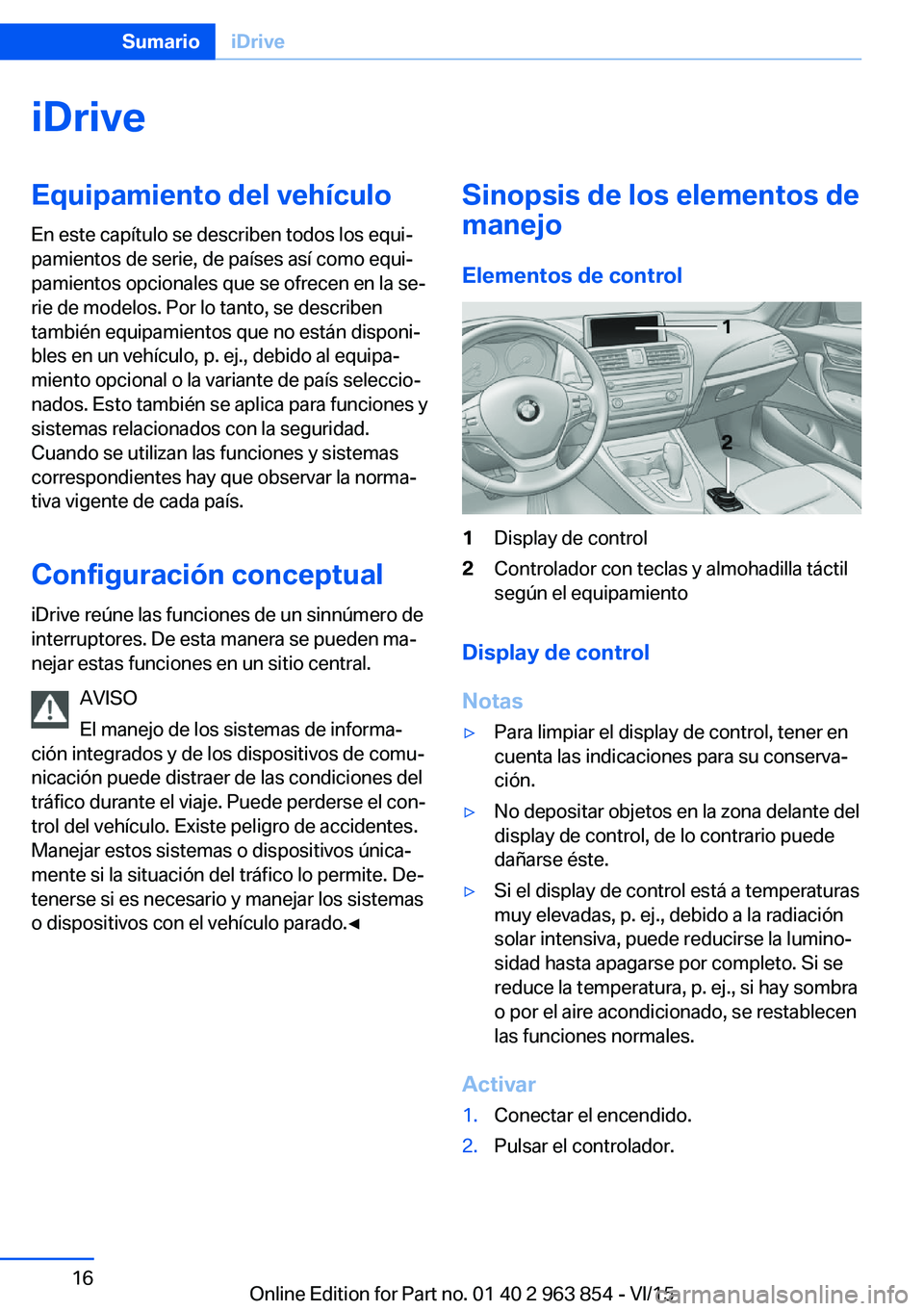 BMW 2 SERIES COUPE 2016 Manuales de Empleo (in Spanish) iDriveEquipamiento del vehículo
En este capítulo se describen todos los equi‐
pamientos de serie, de países así como equi‐
pamientos opcionales que se ofrecen en la se‐
rie de modelos. Por l BMW 2 SERIES COUPE 2016 Manuales de Empleo (in Spanish) iDriveEquipamiento del vehículo
En este capítulo se describen todos los equi‐
pamientos de serie, de países así como equi‐
pamientos opcionales que se ofrecen en la se‐
rie de modelos. Por l