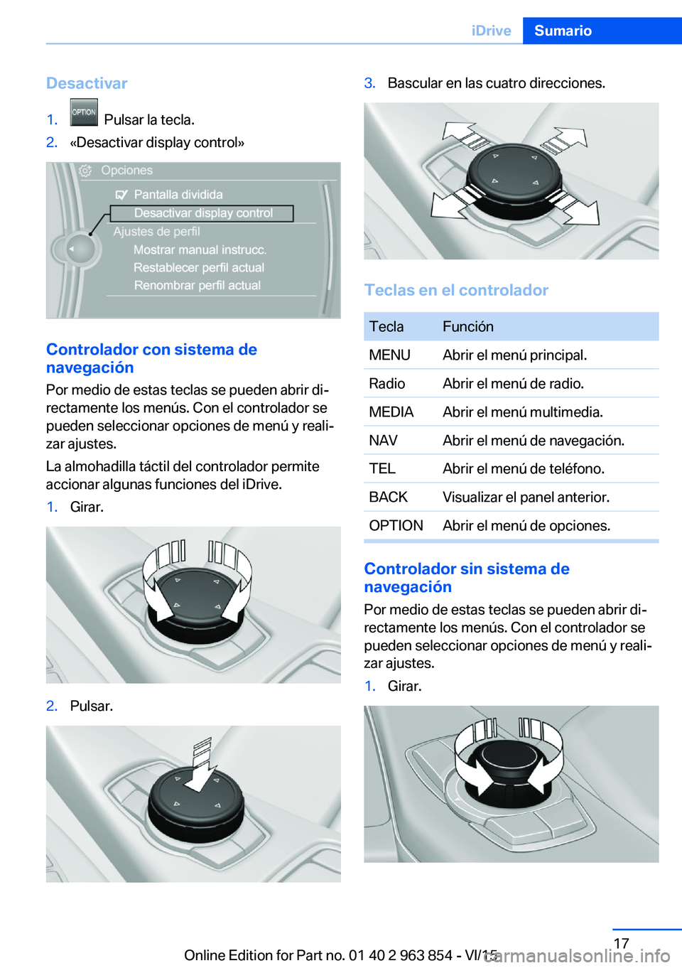 BMW 2 SERIES COUPE 2016  Manuales de Empleo (in Spanish) Desactivar1.  Pulsar la tecla.2.«Desactivar display control»
Controlador con sistema de
navegación
Por medio de estas teclas se pueden abrir di‐
rectamente los menús. Con el controlador se
puede