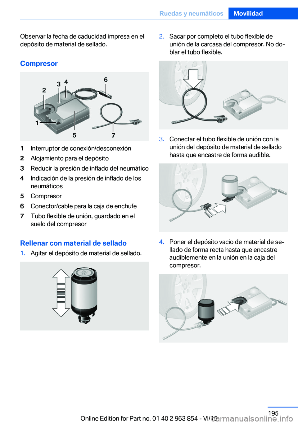 BMW 2 SERIES COUPE 2016  Manuales de Empleo (in Spanish) Observar la fecha de caducidad impresa en el
depósito de material de sellado.
Compresor1Interruptor de conexión/desconexión2Alojamiento para el depósito3Reducir la presión de inflado del neumáti
