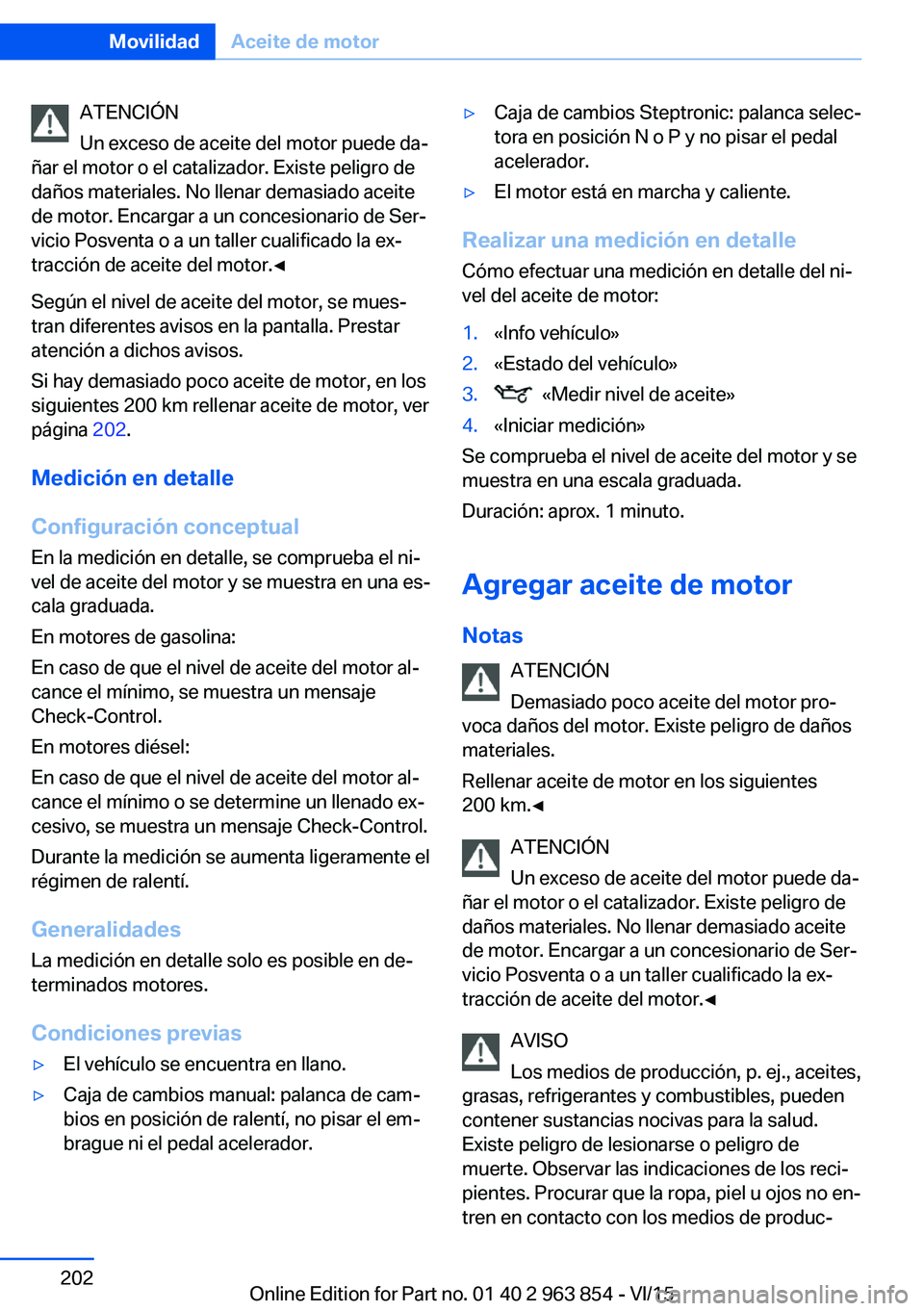 BMW 2 SERIES COUPE 2016 Manuales de Empleo (in Spanish) ATENCIÓN
Un exceso de aceite del motor puede da‐
ñar el motor o el catalizador. Existe peligro de
daños materiales. No llenar demasiado aceite
de motor. Encargar a un concesionario de Ser‐
vici BMW 2 SERIES COUPE 2016 Manuales de Empleo (in Spanish) ATENCIÓN
Un exceso de aceite del motor puede da‐
ñar el motor o el catalizador. Existe peligro de
daños materiales. No llenar demasiado aceite
de motor. Encargar a un concesionario de Ser‐
vici