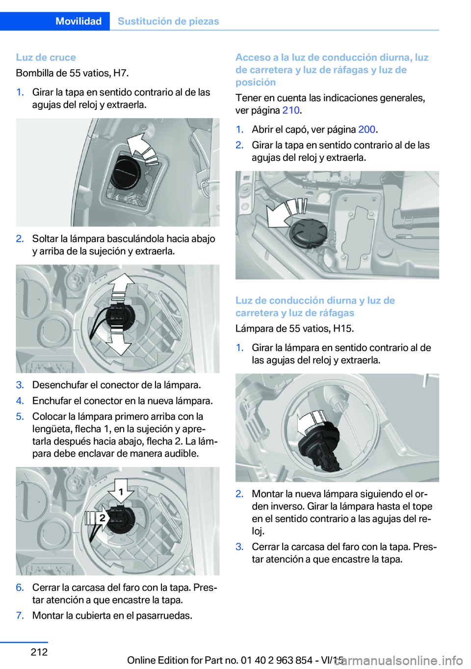 BMW 2 SERIES COUPE 2016 Manuales de Empleo (in Spanish) Luz de cruce
Bombilla de 55 vatios, H7.1.Girar la tapa en sentido contrario al de las
agujas del reloj y extraerla.2.Soltar la lámpara basculándola hacia abajo
y arriba de la sujeción y extraerla.3 BMW 2 SERIES COUPE 2016 Manuales de Empleo (in Spanish) Luz de cruce
Bombilla de 55 vatios, H7.1.Girar la tapa en sentido contrario al de las
agujas del reloj y extraerla.2.Soltar la lámpara basculándola hacia abajo
y arriba de la sujeción y extraerla.3