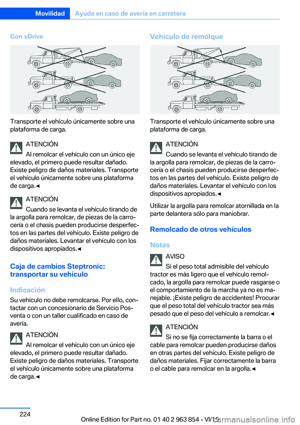 BMW 2 SERIES COUPE 2016 Manuales de Empleo (in Spanish) Con xDrive
Transporte el vehículo únicamente sobre una
plataforma de carga.
ATENCIÓN
Al remolcar el vehículo con un único eje
elevado, el primero puede resultar dañado.
Existe peligro de daños BMW 2 SERIES COUPE 2016 Manuales de Empleo (in Spanish) Con xDrive
Transporte el vehículo únicamente sobre una
plataforma de carga.
ATENCIÓN
Al remolcar el vehículo con un único eje
elevado, el primero puede resultar dañado.
Existe peligro de daños