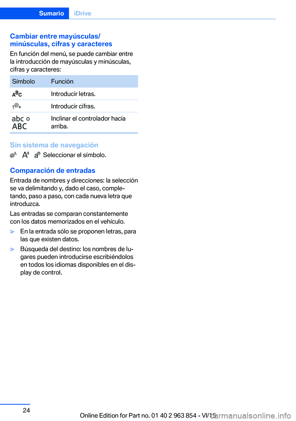 BMW 2 SERIES COUPE 2016  Manuales de Empleo (in Spanish) Cambiar entre mayúsculas/
minúsculas, cifras y caracteres
En función del menú, se puede cambiar entre
la introducción de mayúsculas y minúsculas,
cifras y caracteres:SímboloFunción Introducir