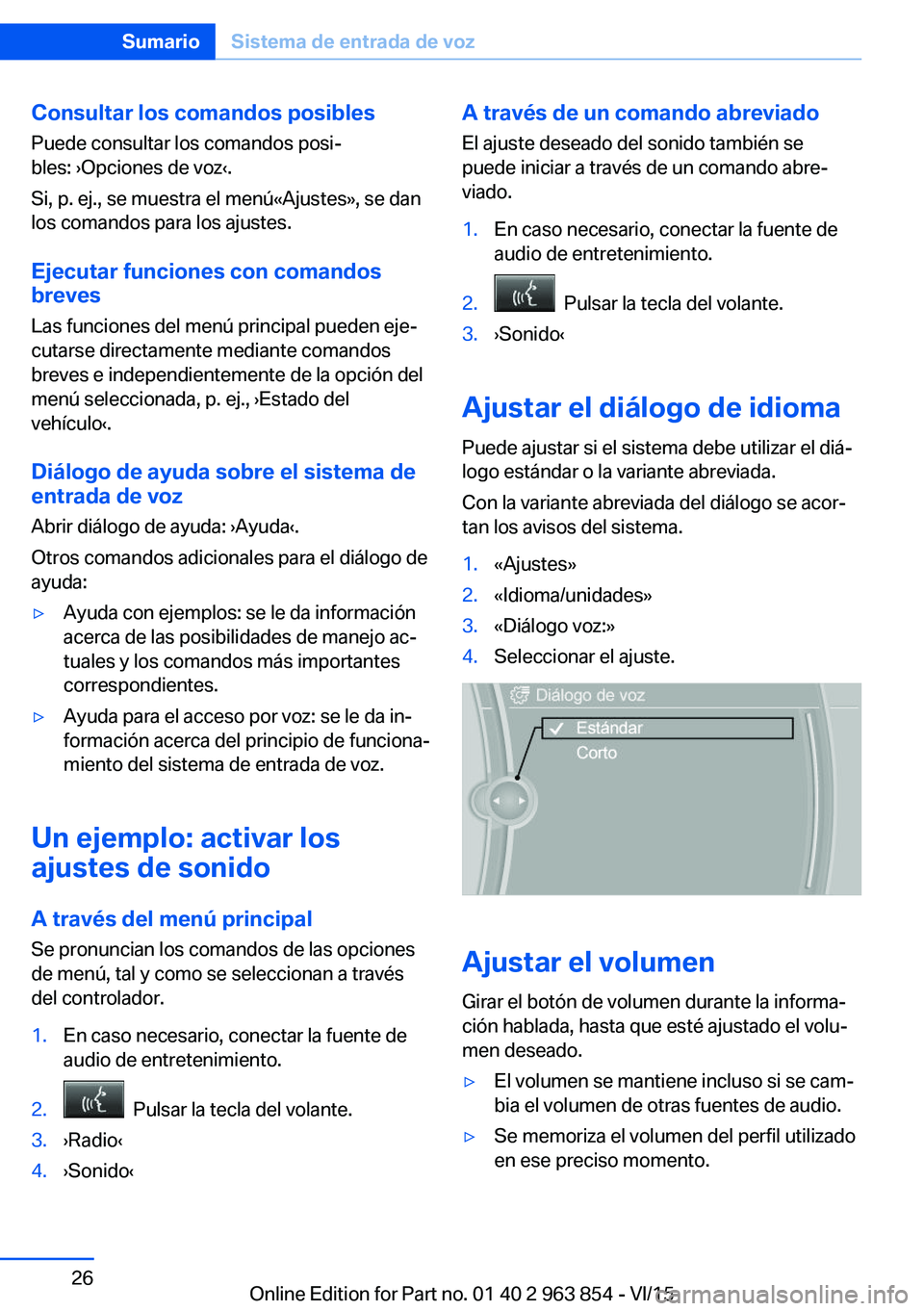 BMW 2 SERIES COUPE 2016 Manuales de Empleo (in Spanish) Consultar los comandos posibles
Puede consultar los comandos posi‐
bles: ›Opciones de voz‹.
Si, p. ej., se muestra el menú«Ajustes», se dan
los comandos para los ajustes.
Ejecutar funciones c BMW 2 SERIES COUPE 2016 Manuales de Empleo (in Spanish) Consultar los comandos posibles
Puede consultar los comandos posi‐
bles: ›Opciones de voz‹.
Si, p. ej., se muestra el menú«Ajustes», se dan
los comandos para los ajustes.
Ejecutar funciones c