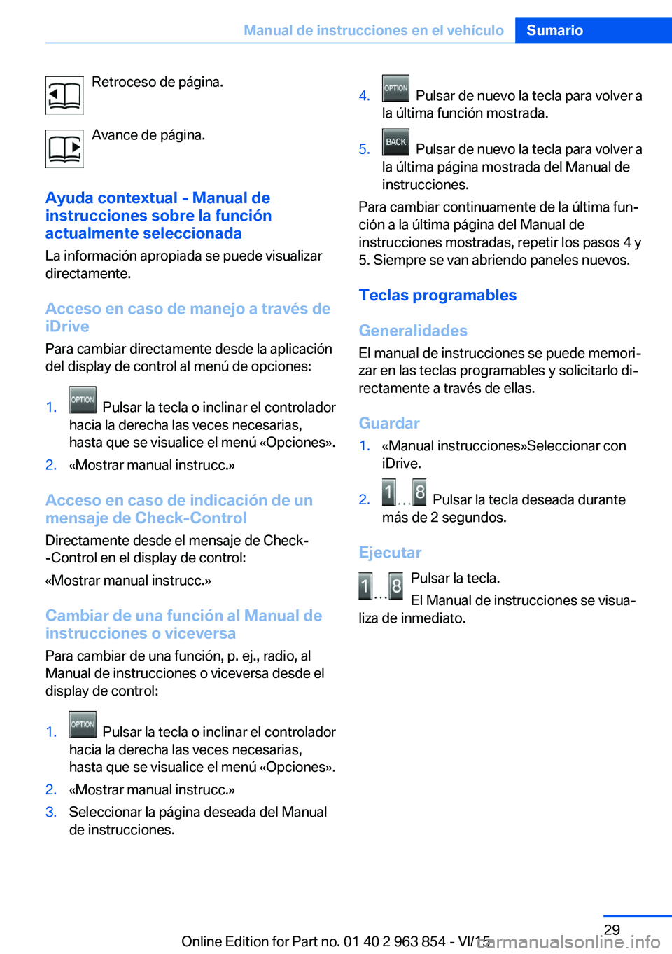BMW 2 SERIES COUPE 2016 Manuales de Empleo (in Spanish) Retroceso de página.
Avance de página.
Ayuda contextual - Manual de
instrucciones sobre la función
actualmente seleccionada
La información apropiada se puede visualizar
directamente.
Acceso en cas BMW 2 SERIES COUPE 2016 Manuales de Empleo (in Spanish) Retroceso de página.
Avance de página.
Ayuda contextual - Manual de
instrucciones sobre la función
actualmente seleccionada
La información apropiada se puede visualizar
directamente.
Acceso en cas