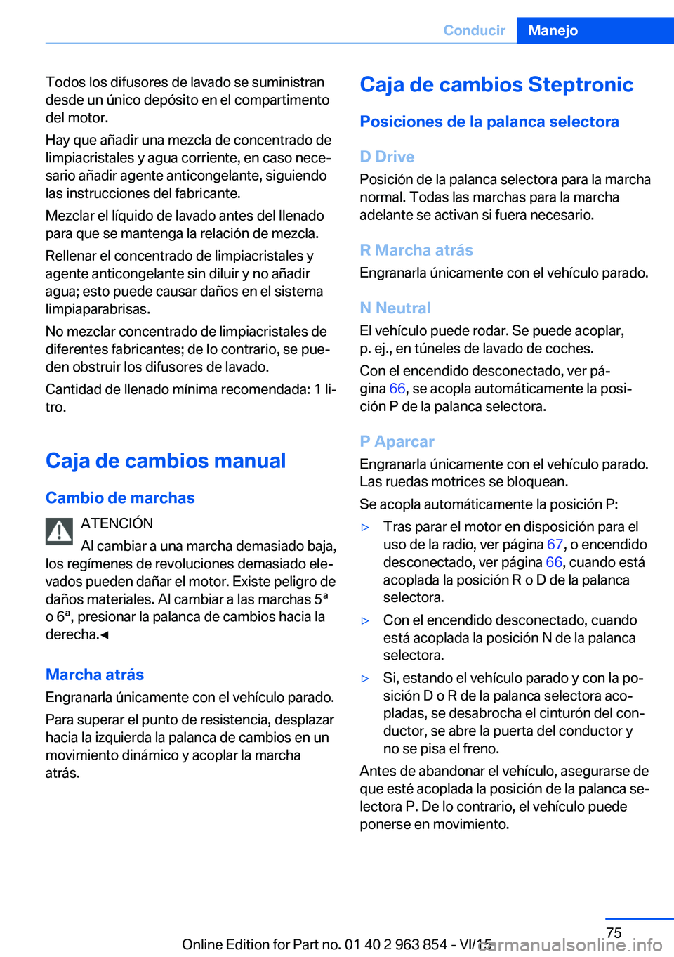 BMW 2 SERIES COUPE 2016 Manuales de Empleo (in Spanish) Todos los difusores de lavado se suministran
desde un único depósito en el compartimento
del motor.
Hay que añadir una mezcla de concentrado de
limpiacristales y agua corriente, en caso nece‐
sar BMW 2 SERIES COUPE 2016 Manuales de Empleo (in Spanish) Todos los difusores de lavado se suministran
desde un único depósito en el compartimento
del motor.
Hay que añadir una mezcla de concentrado de
limpiacristales y agua corriente, en caso nece‐
sar