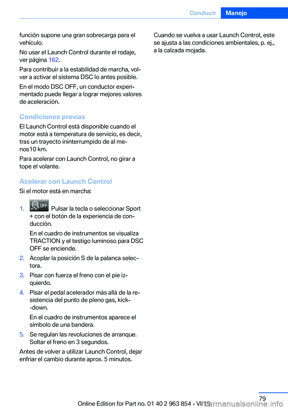 BMW 2 SERIES COUPE 2016 Manuales de Empleo (in Spanish) función supone una gran sobrecarga para el
vehículo.
No usar el Launch Control durante el rodaje,
ver página 162.
Para contribuir a la estabilidad de marcha, vol‐
ver a activar el sistema DSC lo BMW 2 SERIES COUPE 2016 Manuales de Empleo (in Spanish) función supone una gran sobrecarga para el
vehículo.
No usar el Launch Control durante el rodaje,
ver página 162.
Para contribuir a la estabilidad de marcha, vol‐
ver a activar el sistema DSC lo