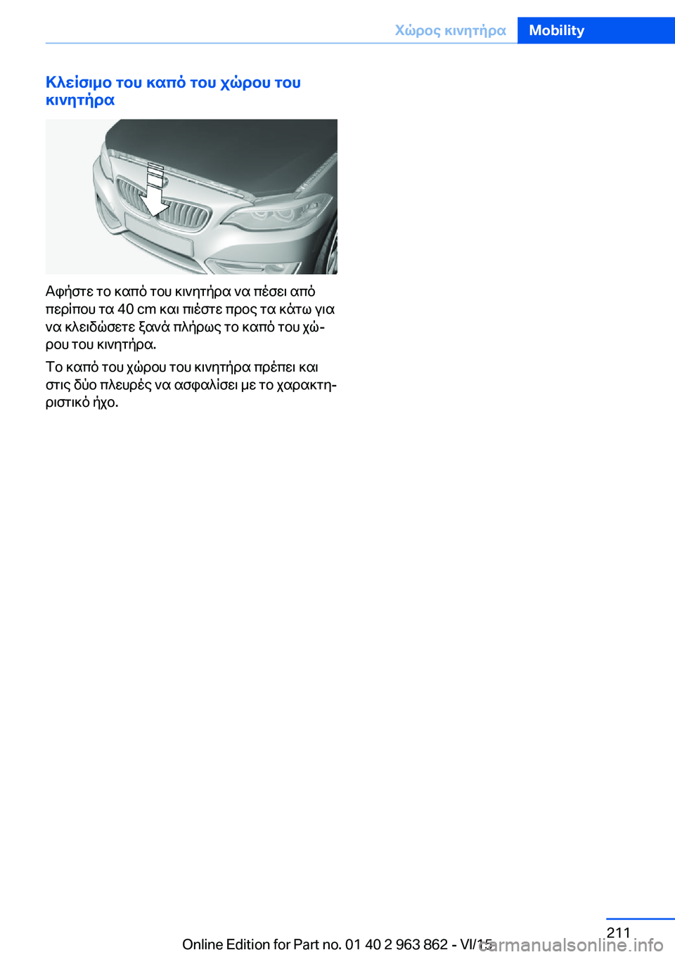 BMW 2 SERIES COUPE 2016  ΟΔΗΓΌΣ ΧΡΉΣΗΣ (in Greek) Κλείσιμο του καπό του χώρου του
κινητήρα
Αφήστε το καπό του κινητήρα να πέσει από
περίπου τα 40 cm και πιέστε πρ
