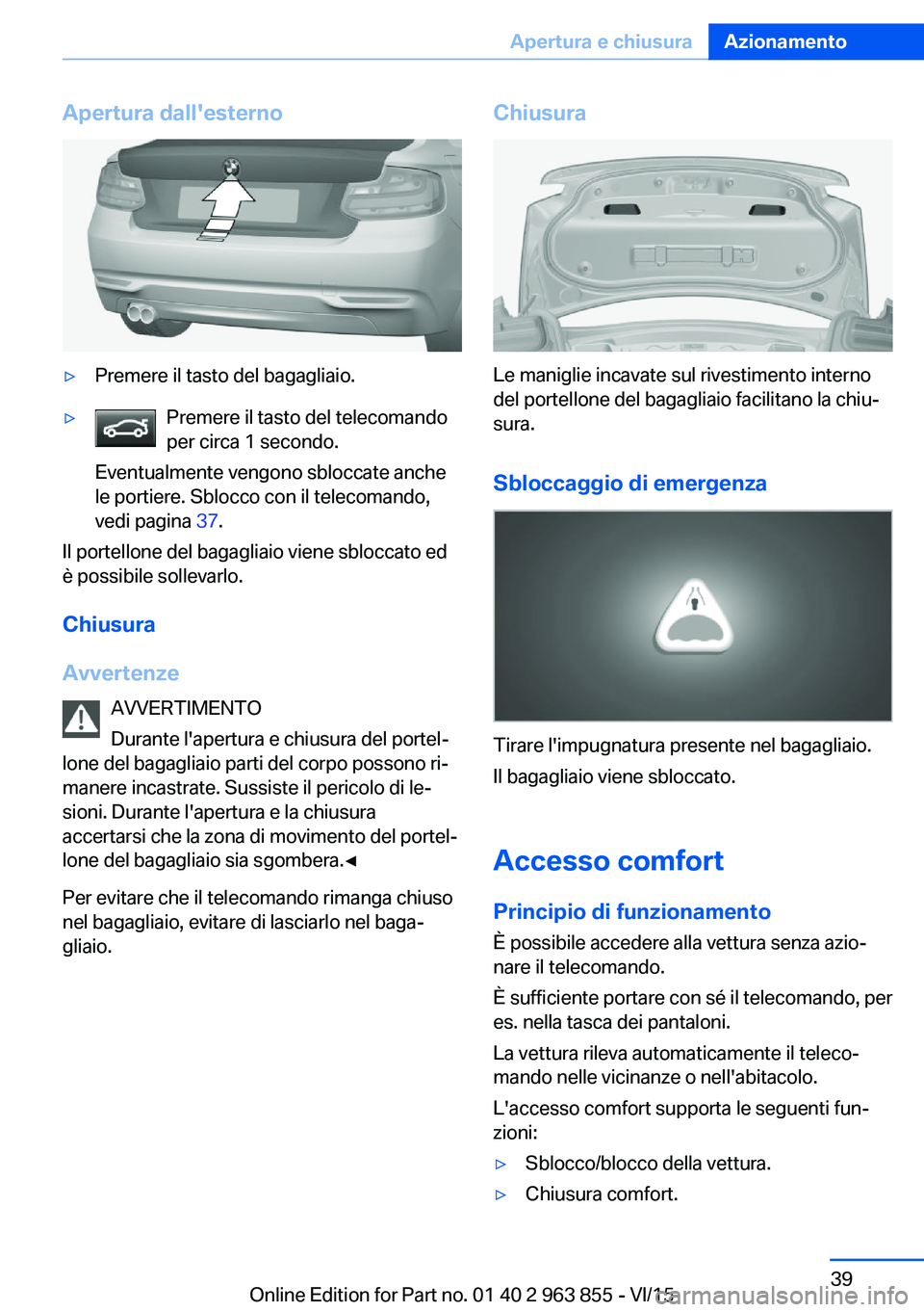 BMW 2 SERIES COUPE 2016 Libretti Di Uso E manutenzione (in Italian) Apertura dall'esterno▷Premere il tasto del bagagliaio.▷Premere il tasto del telecomando
per circa 1 secondo.
Eventualmente vengono sbloccate anche
le portiere. Sblocco con il telecomando,
vedi BMW 2 SERIES COUPE 2016 Libretti Di Uso E manutenzione (in Italian) Apertura dall'esterno▷Premere il tasto del bagagliaio.▷Premere il tasto del telecomando
per circa 1 secondo.
Eventualmente vengono sbloccate anche
le portiere. Sblocco con il telecomando,
vedi
