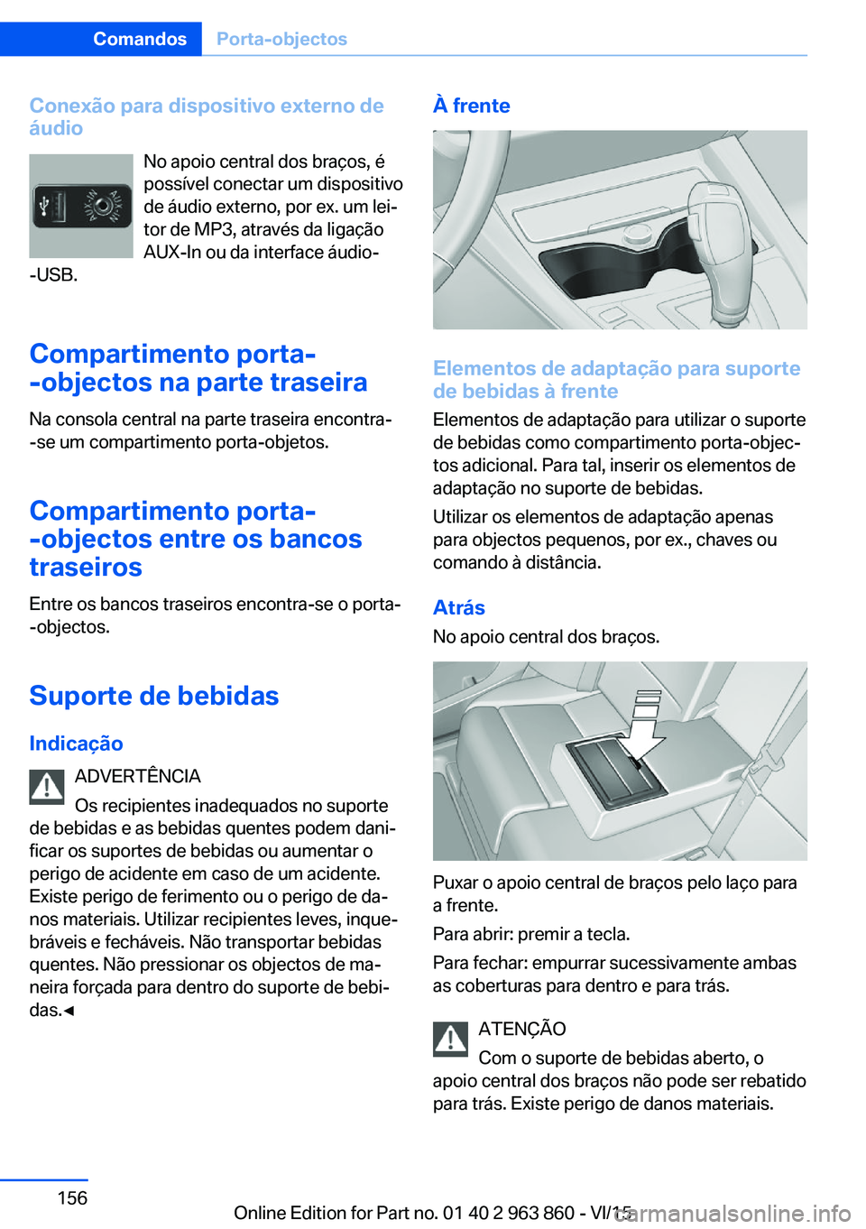 BMW 2 SERIES COUPE 2016  Manual do condutor (in Portuguese) Conexão para dispositivo externo deáudio
No apoio central dos braços, é
possível conectar um dispositivo
de áudio externo, por ex. um lei‐
tor de MP3, através da ligação
AUX-In ou da interf