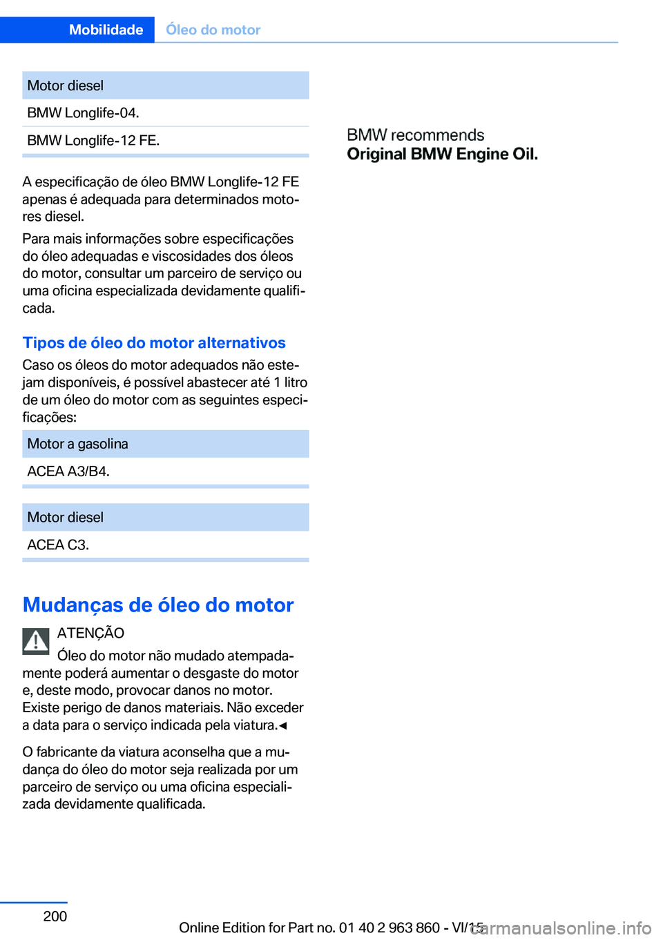 BMW 2 SERIES COUPE 2016  Manual do condutor (in Portuguese) Motor dieselBMW Longlife-04.BMW Longlife-12 FE.
A especificação de óleo BMW Longlife-12 FE
apenas é adequada para determinados moto‐
res diesel.
Para mais informações sobre especificações
do