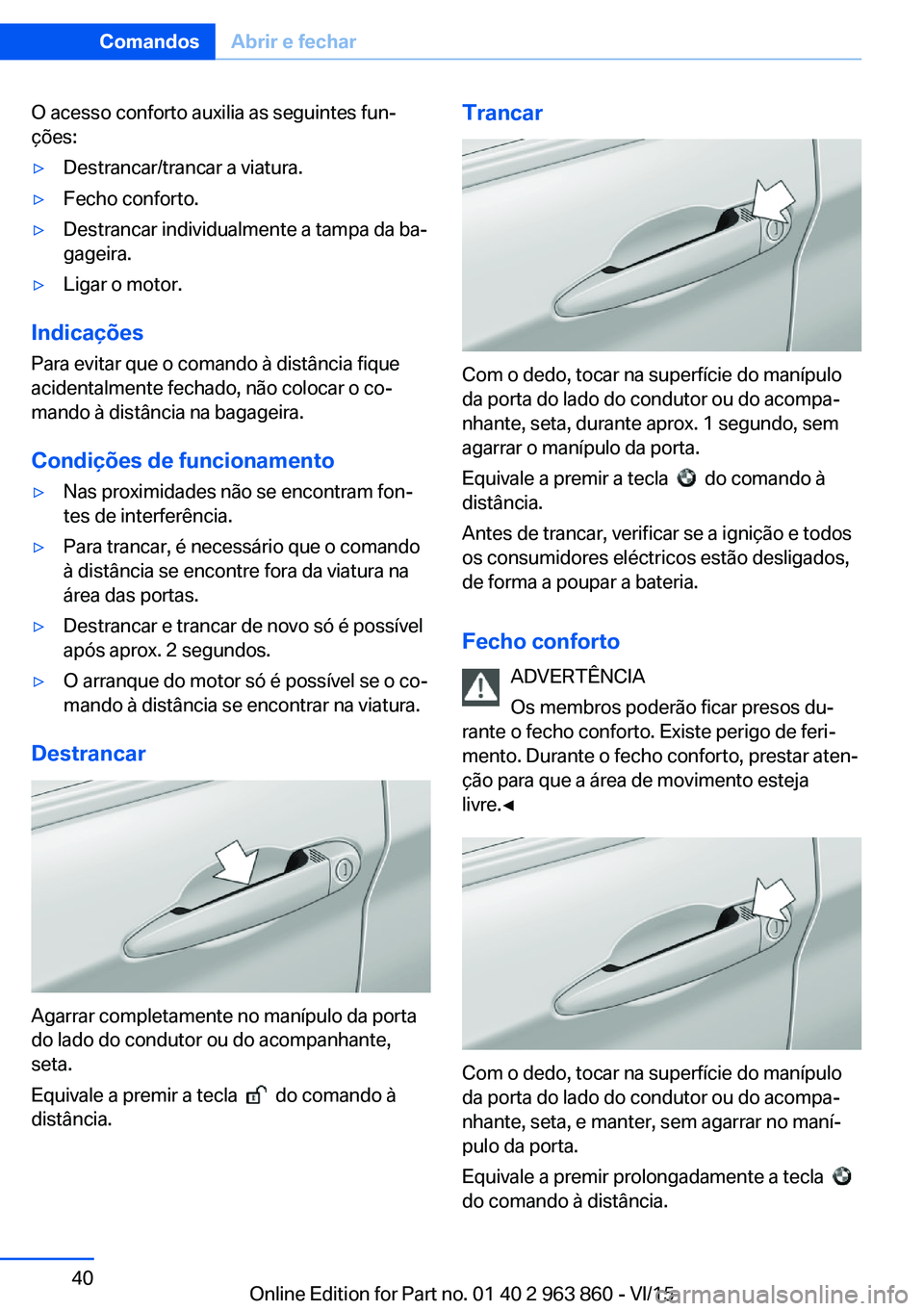 BMW 2 SERIES COUPE 2016  Manual do condutor (in Portuguese) O acesso conforto auxilia as seguintes fun‐
ções:▷Destrancar/trancar a viatura.▷Fecho conforto.▷Destrancar individualmente a tampa da ba‐
gageira.▷Ligar o motor.
Indicações
Para evitar