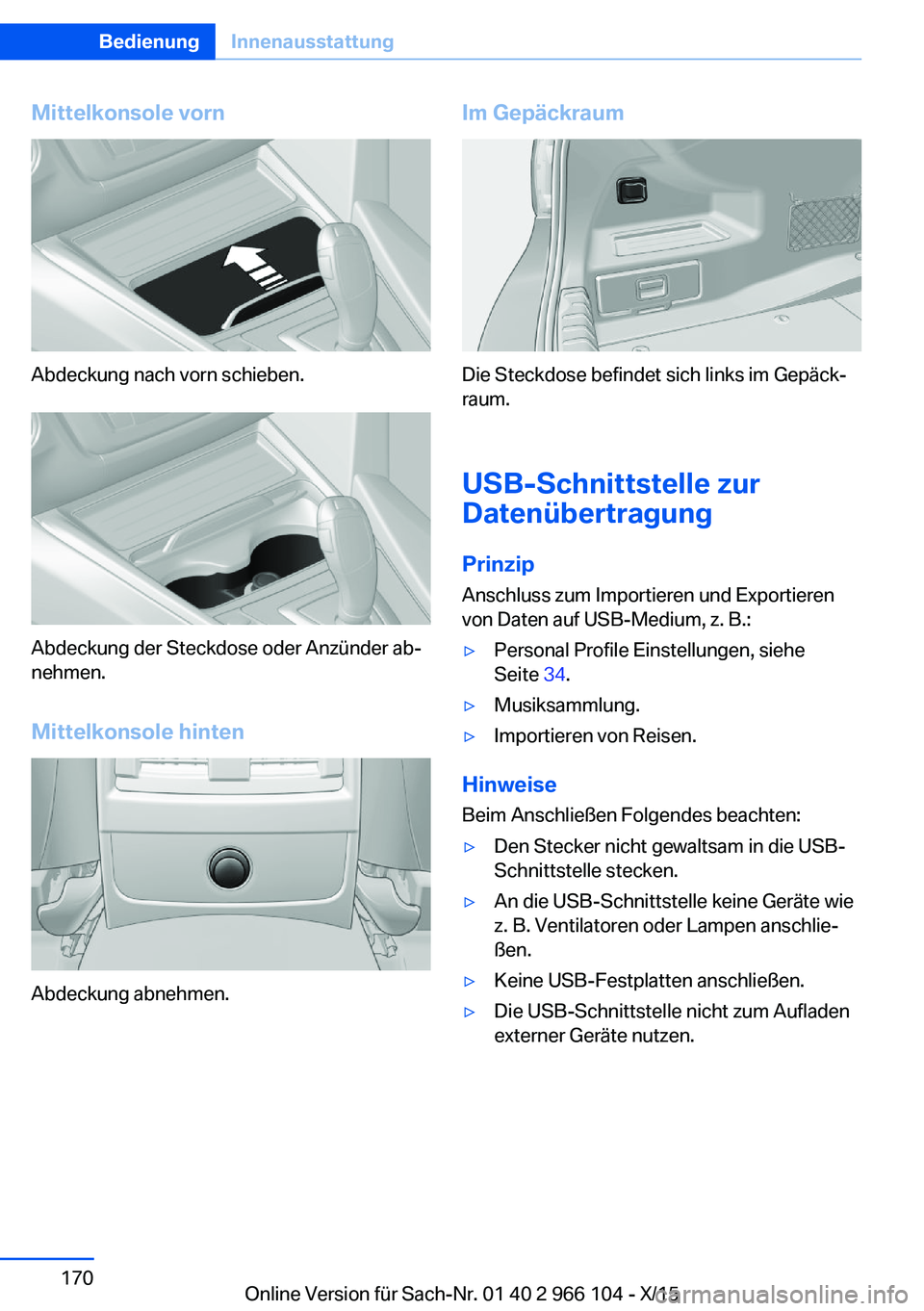 BMW 3 SERIES 2016  Betriebsanleitungen (in German) Mittelkonsole vorn
Abdeckung nach vorn schieben.
Abdeckung der Steckdose oder Anzünder ab‐
nehmen.
Mittelkonsole hinten
Abdeckung abnehmen.
Im Gepäckraum
Die Steckdose befindet sich links im Gepä