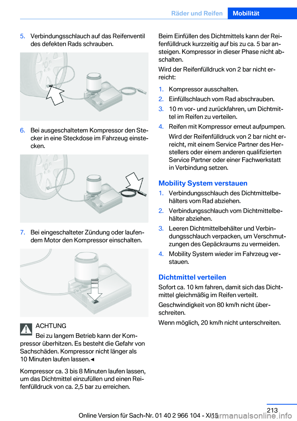 BMW 3 SERIES 2016  Betriebsanleitungen (in German) 5.Verbindungsschlauch auf das Reifenventil
des defekten Rads schrauben.6.Bei ausgeschaltetem Kompressor den Ste‐
cker in eine Steckdose im Fahrzeug einste‐
cken.7.Bei eingeschalteter Zündung oder