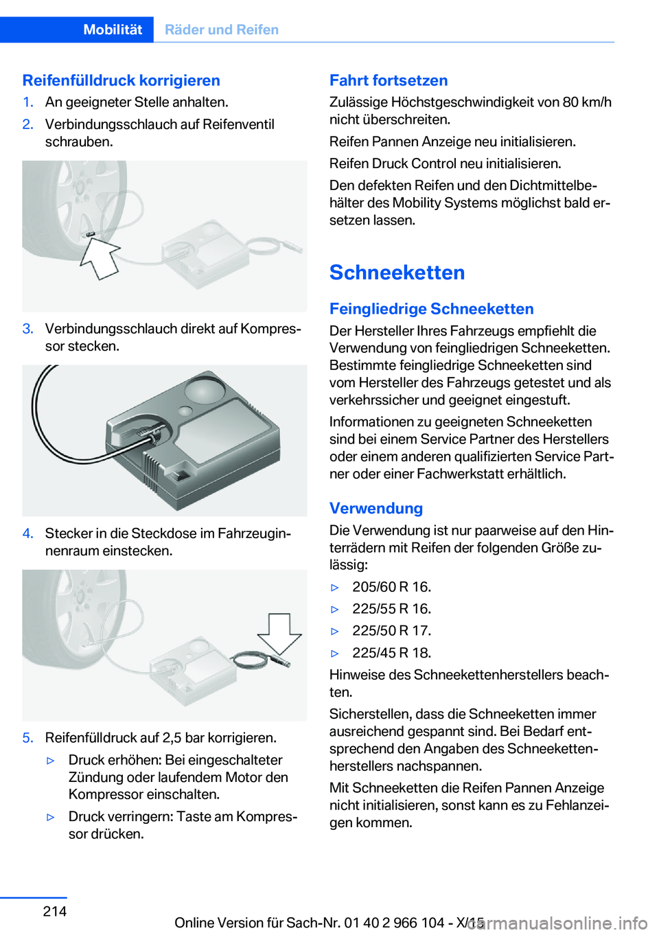 BMW 3 SERIES 2016  Betriebsanleitungen (in German) Reifenfülldruck korrigieren1.An geeigneter Stelle anhalten.2.Verbindungsschlauch auf Reifenventil
schrauben.3.Verbindungsschlauch direkt auf Kompres‐
sor stecken.4.Stecker in die Steckdose im Fahrz