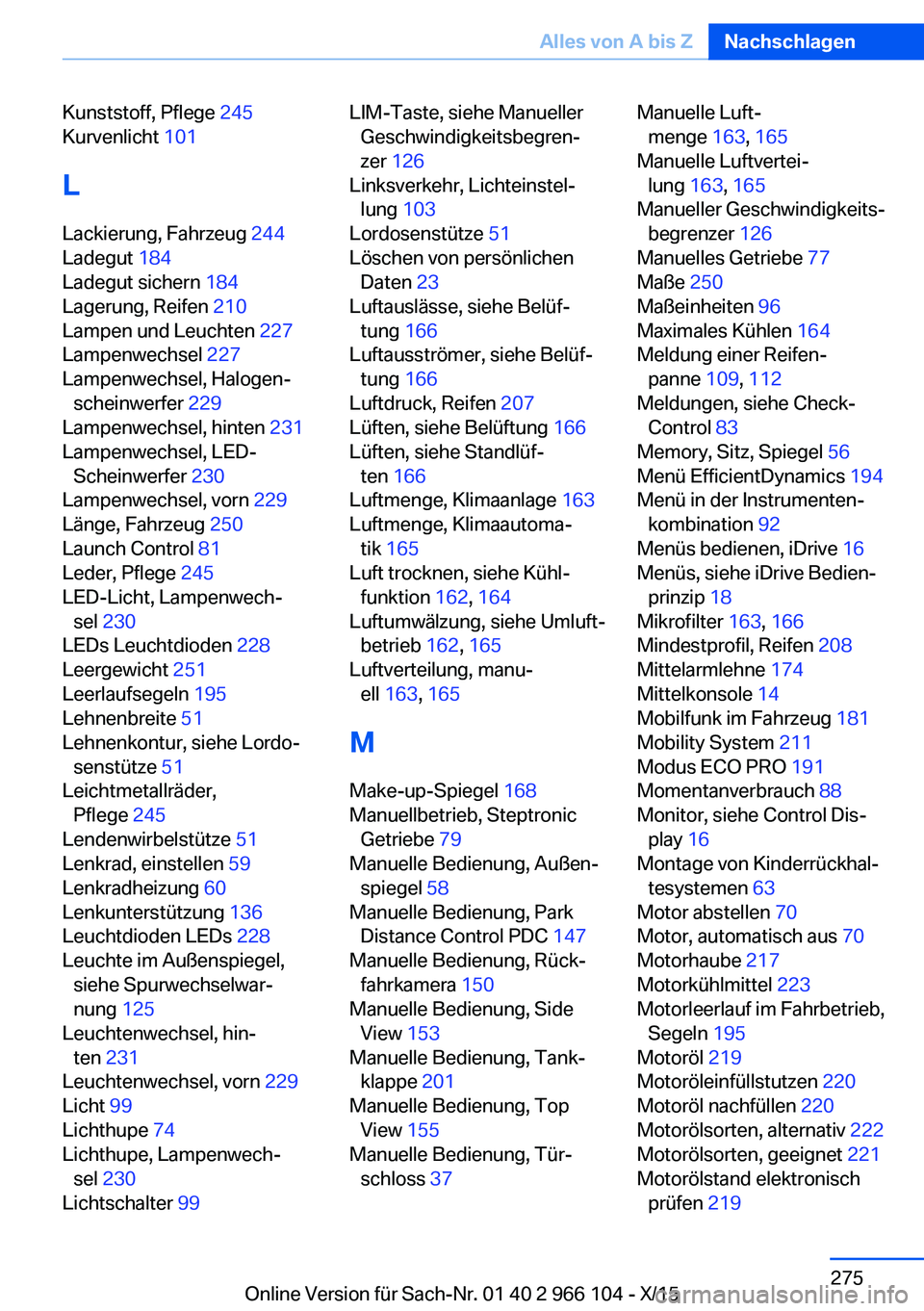 BMW 3 SERIES 2016 Betriebsanleitungen (in German) Kunststoff, Pflege 245
Kurvenlicht 101
L
Lackierung, Fahrzeug 244
Ladegut 184
Ladegut sichern 184
Lagerung, Reifen 210
Lampen und Leuchten 227
Lampenwechsel 227
Lampenwechsel, Halogen BMW 3 SERIES 2016 Betriebsanleitungen (in German) Kunststoff, Pflege 245
Kurvenlicht 101
L
Lackierung, Fahrzeug 244
Ladegut 184
Ladegut sichern 184
Lagerung, Reifen 210
Lampen und Leuchten 227
Lampenwechsel 227
Lampenwechsel, Halogen
