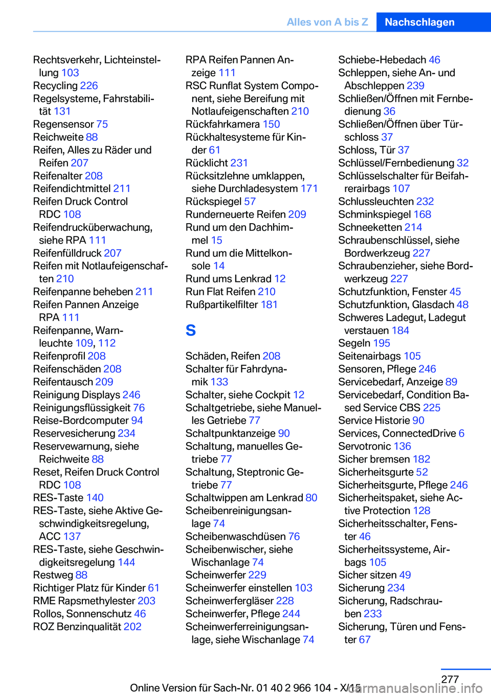 BMW 3 SERIES 2016 Betriebsanleitungen (in German) Rechtsverkehr, Lichteinstel‐lung 103
Recycling 226
Regelsysteme, Fahrstabili‐ tät 131
Regensensor 75
Reichweite 88
Reifen, Alles zu Räder und Reifen 207
Reifenalter 208
Reifendich BMW 3 SERIES 2016 Betriebsanleitungen (in German) Rechtsverkehr, Lichteinstel‐lung 103
Recycling 226
Regelsysteme, Fahrstabili‐ tät 131
Regensensor 75
Reichweite 88
Reifen, Alles zu Räder und Reifen 207
Reifenalter 208
Reifendich