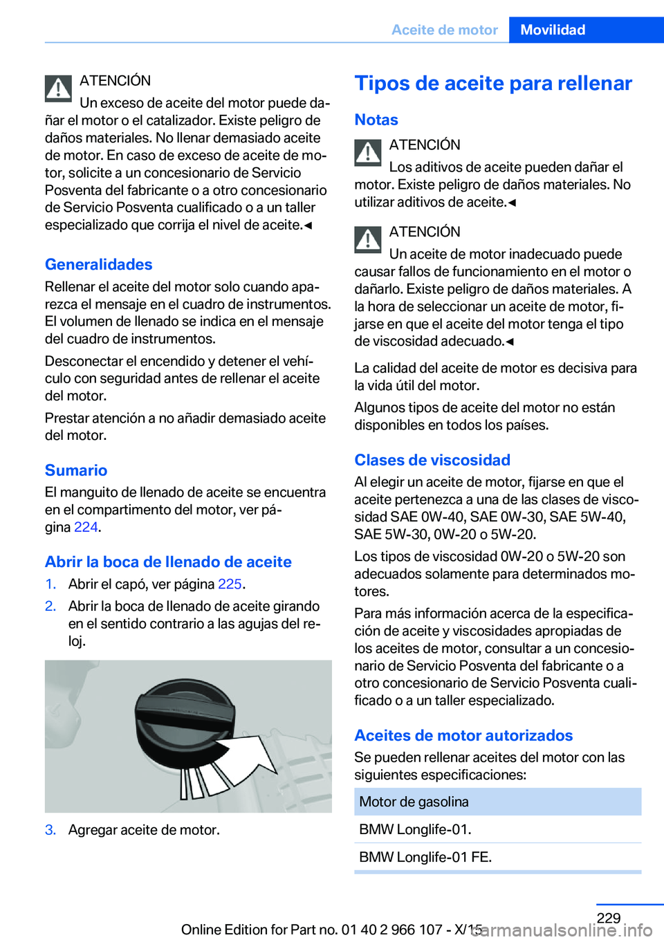 BMW 3 SERIES 2016 Manuales de Empleo (in Spanish) ATENCIÓN
Un exceso de aceite del motor puede da‐
ñar el motor o el catalizador. Existe peligro de
daños materiales. No llenar demasiado aceite
de motor. En caso de exceso de aceite de mo‐
tor, BMW 3 SERIES 2016 Manuales de Empleo (in Spanish) ATENCIÓN
Un exceso de aceite del motor puede da‐
ñar el motor o el catalizador. Existe peligro de
daños materiales. No llenar demasiado aceite
de motor. En caso de exceso de aceite de mo‐
tor,