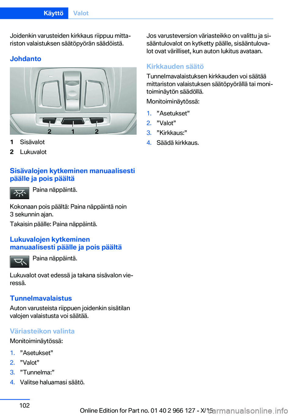 BMW 3 SERIES 2016  Omistajan Käsikirja (in Finnish) Joidenkin varusteiden kirkkaus riippuu mitta‐
riston valaistuksen säätöpyörän säädöistä.
Johdanto1Sisävalot2Lukuvalot
Sisävalojen kytkeminen manuaalisesti
päälle ja pois päältä
Paina
