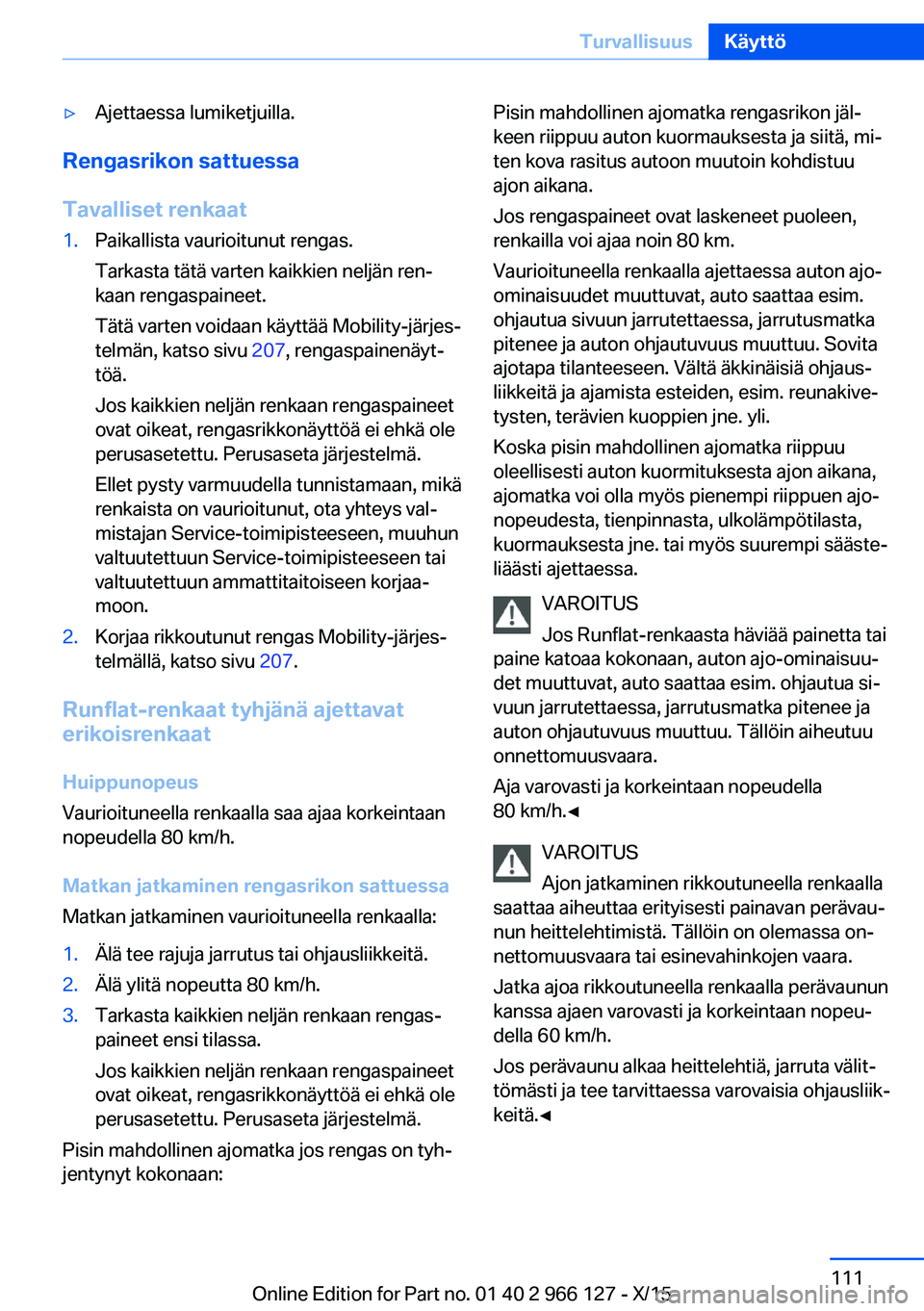BMW 3 SERIES 2016  Omistajan Käsikirja (in Finnish) ▷Ajettaessa lumiketjuilla.
Rengasrikon sattuessa
Tavalliset renkaat
1.Paikallista vaurioitunut rengas.
Tarkasta tätä varten kaikkien neljän ren‐
kaan rengaspaineet.
Tätä varten voidaan käytt
