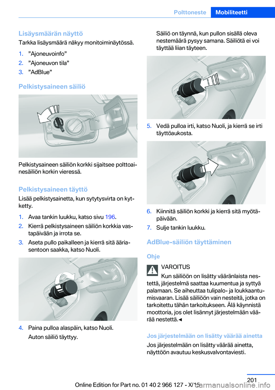 BMW 3 SERIES 2016  Omistajan Käsikirja (in Finnish) Lisäysmäärän näyttö
Tarkka lisäysmäärä näkyy monitoiminäytössä.1.”Ajoneuvoinfo”2.”Ajoneuvon tila”3.”AdBlue”
Pelkistysaineen säiliö
Pelkistysaineen säiliön korkki sijaitse