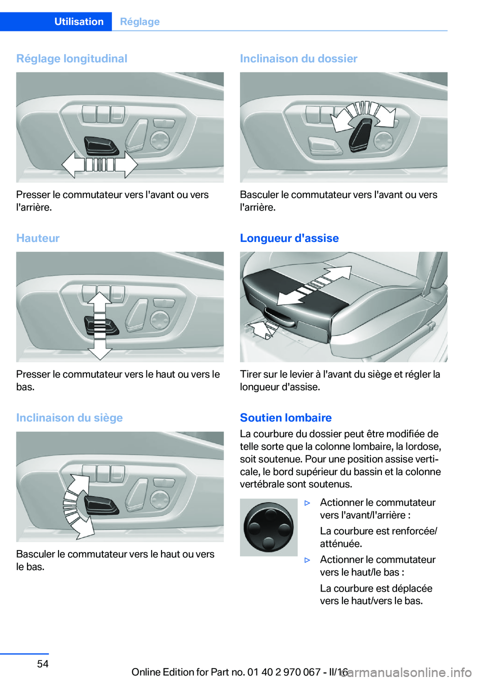 BMW 3 SERIES 2016  Notices Demploi (in French) Réglage longitudinal
Presser le commutateur vers l'avant ou vers
l'arrière.
Hauteur
Presser le commutateur vers le haut ou vers le
bas.
Inclinaison du siège
Basculer le commutateur vers le 