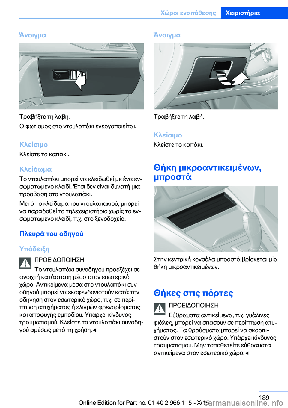 BMW 3 SERIES 2016 ΟΔΗΓΌΣ ΧΡΉΣΗΣ (in Greek) Άνοιγμα
Τραβήξτε τη λαβή.
Ο φωτισμός στο ντουλαπάκι ενεργοποιείται.
Κλείσιμο
Κλείστε το καπάκι.
Κλείδωμα Το ν BMW 3 SERIES 2016 ΟΔΗΓΌΣ ΧΡΉΣΗΣ (in Greek) Άνοιγμα
Τραβήξτε τη λαβή.
Ο φωτισμός στο ντουλαπάκι ενεργοποιείται.
Κλείσιμο
Κλείστε το καπάκι.
Κλείδωμα Το ν