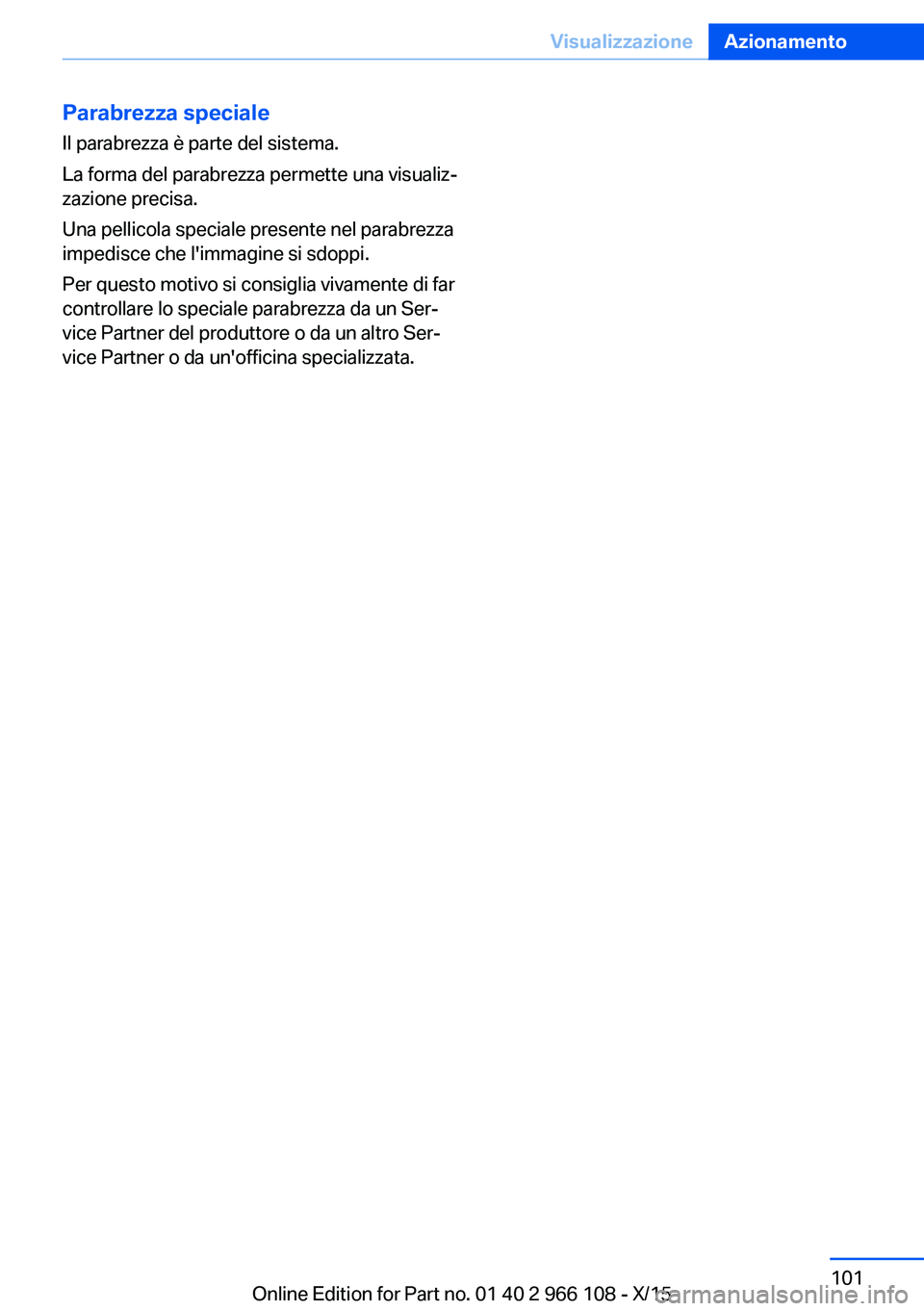 BMW 3 SERIES 2016  Libretti Di Uso E manutenzione (in Italian) Parabrezza speciale
Il parabrezza è parte del sistema.
La forma del parabrezza permette una visualiz‐
zazione precisa.
Una pellicola speciale presente nel parabrezza
impedisce che l'immagine si