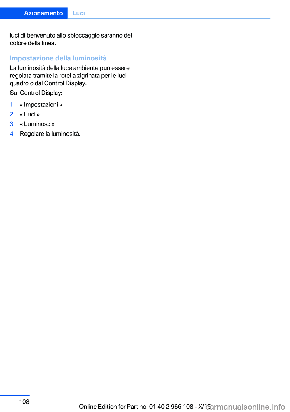 BMW 3 SERIES 2016  Libretti Di Uso E manutenzione (in Italian) luci di benvenuto allo sbloccaggio saranno del
colore della linea.
Impostazione della luminosità
La luminosità della luce ambiente può essere
regolata tramite la rotella zigrinata per le luci
quadr