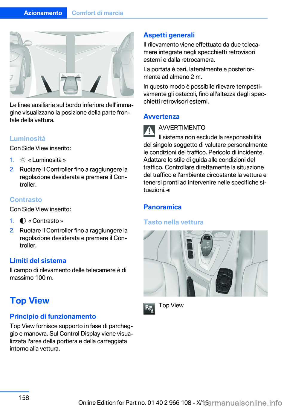 BMW 3 SERIES 2016 Libretti Di Uso E manutenzione (in Italian) Le linee ausiliarie sul bordo inferiore dell'imma‐
gine visualizzano la posizione della parte fron‐
tale della vettura.
Luminosità
Con Side View inserito:
1. « Luminosità »2.Ruotare il Co BMW 3 SERIES 2016 Libretti Di Uso E manutenzione (in Italian) Le linee ausiliarie sul bordo inferiore dell'imma‐
gine visualizzano la posizione della parte fron‐
tale della vettura.
Luminosità
Con Side View inserito:
1. « Luminosità »2.Ruotare il Co