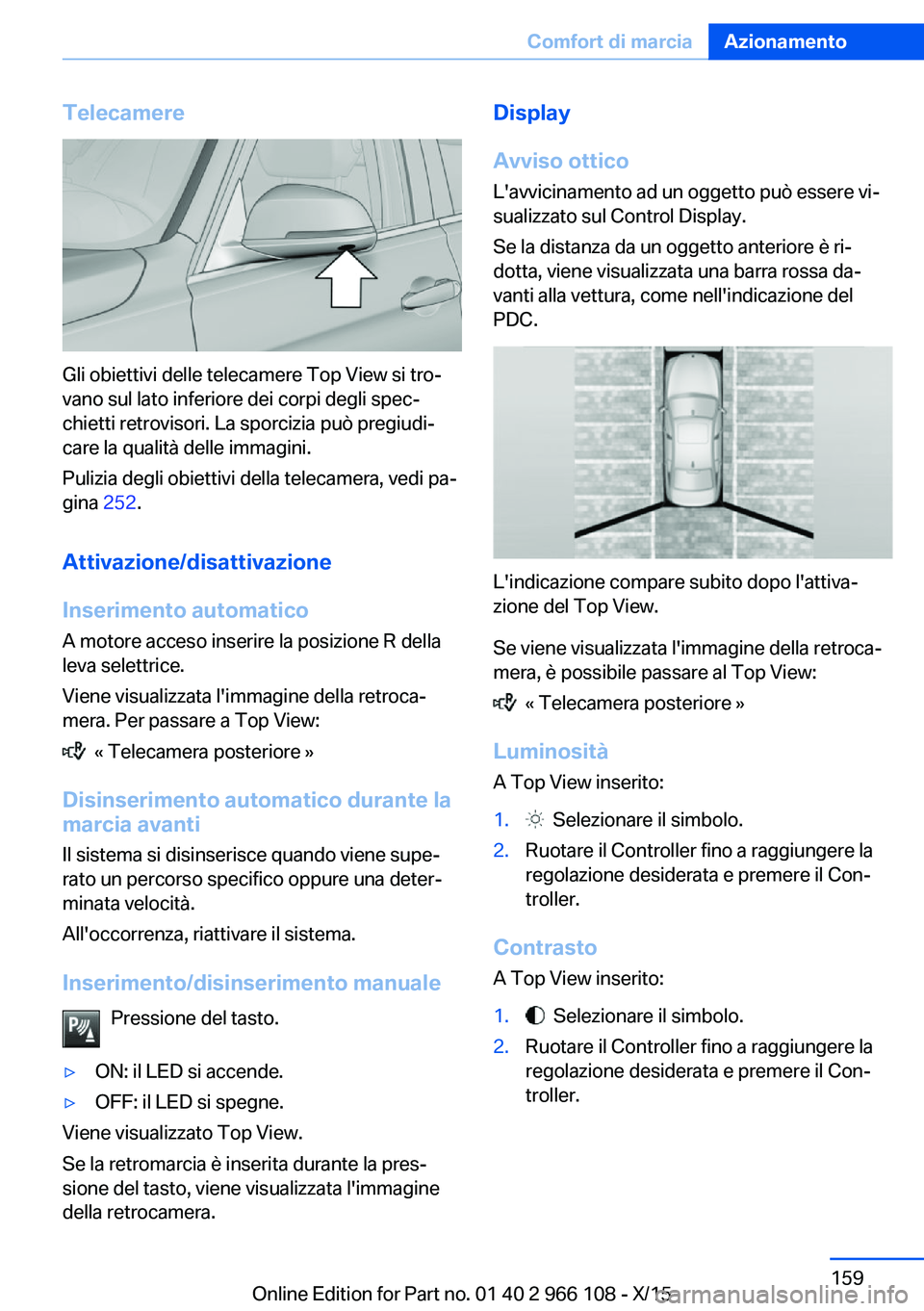 BMW 3 SERIES 2016 Libretti Di Uso E manutenzione (in Italian) Telecamere
Gli obiettivi delle telecamere Top View si tro‐
vano sul lato inferiore dei corpi degli spec‐
chietti retrovisori. La sporcizia può pregiudi‐
care la qualità delle immagini.
Pulizia BMW 3 SERIES 2016 Libretti Di Uso E manutenzione (in Italian) Telecamere
Gli obiettivi delle telecamere Top View si tro‐
vano sul lato inferiore dei corpi degli spec‐
chietti retrovisori. La sporcizia può pregiudi‐
care la qualità delle immagini.
Pulizia