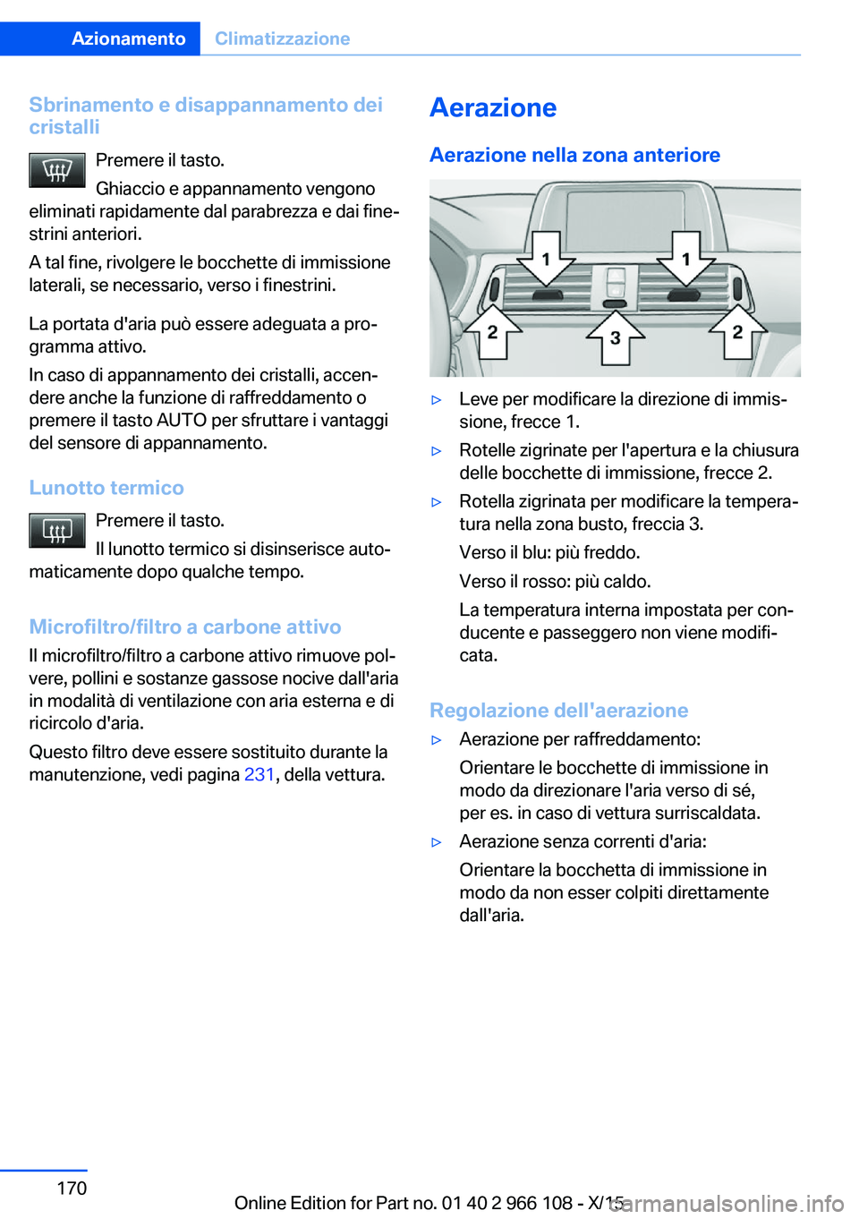BMW 3 SERIES 2016 Libretti Di Uso E manutenzione (in Italian) Sbrinamento e disappannamento deicristalli
Premere il tasto.
Ghiaccio e appannamento vengono
eliminati rapidamente dal parabrezza e dai fine‐
strini anteriori.
A tal fine, rivolgere le bocchette di BMW 3 SERIES 2016 Libretti Di Uso E manutenzione (in Italian) Sbrinamento e disappannamento deicristalli
Premere il tasto.
Ghiaccio e appannamento vengono
eliminati rapidamente dal parabrezza e dai fine‐
strini anteriori.
A tal fine, rivolgere le bocchette di