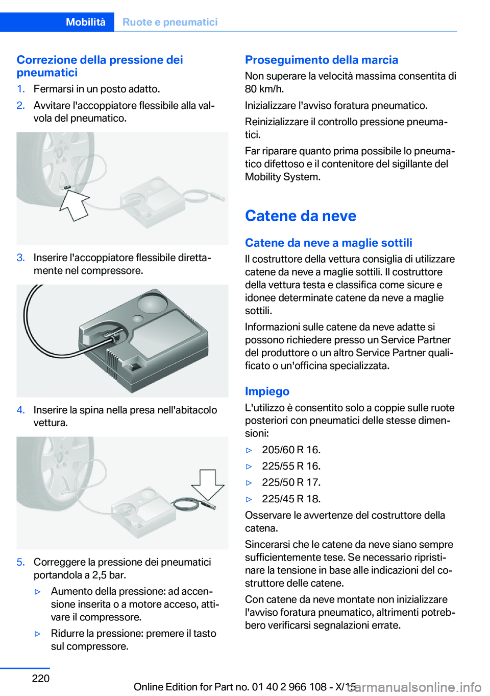BMW 3 SERIES 2016 Libretti Di Uso E manutenzione (in Italian) Correzione della pressione dei
pneumatici1.Fermarsi in un posto adatto.2.Avvitare l'accoppiatore flessibile alla val‐
vola del pneumatico.3.Inserire l'accoppiatore flessibile diretta‐
ment BMW 3 SERIES 2016 Libretti Di Uso E manutenzione (in Italian) Correzione della pressione dei
pneumatici1.Fermarsi in un posto adatto.2.Avvitare l'accoppiatore flessibile alla val‐
vola del pneumatico.3.Inserire l'accoppiatore flessibile diretta‐
ment