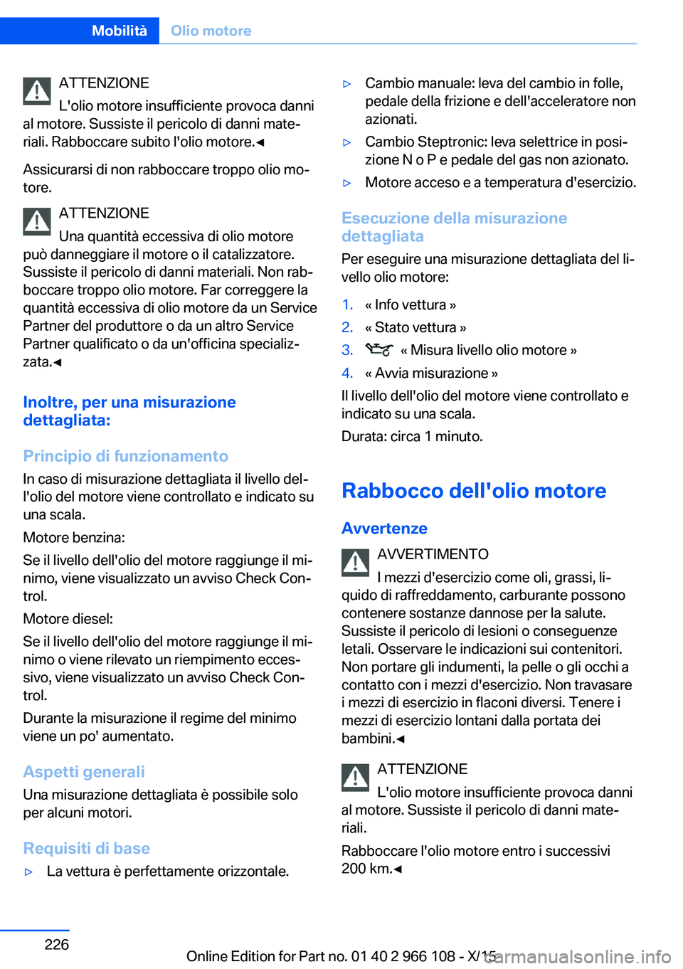 BMW 3 SERIES 2016  Libretti Di Uso E manutenzione (in Italian) ATTENZIONE
L'olio motore insufficiente provoca danni
al motore. Sussiste il pericolo di danni mate‐
riali. Rabboccare subito l'olio motore.◀
Assicurarsi di non rabboccare troppo olio mo‐