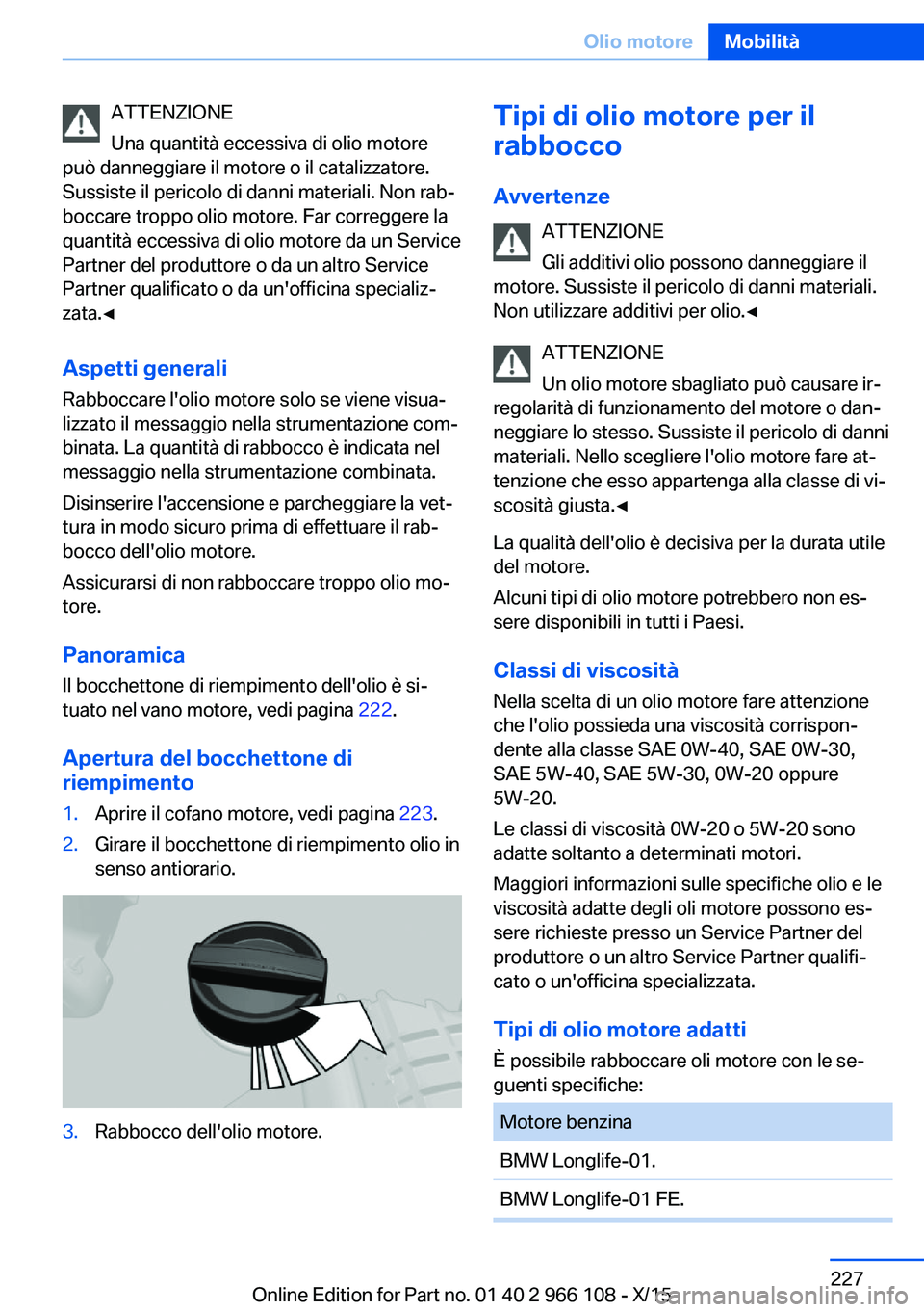 BMW 3 SERIES 2016  Libretti Di Uso E manutenzione (in Italian) ATTENZIONE
Una quantità eccessiva di olio motore
può danneggiare il motore o il catalizzatore.
Sussiste il pericolo di danni materiali. Non rab‐
boccare troppo olio motore. Far correggere la
quant