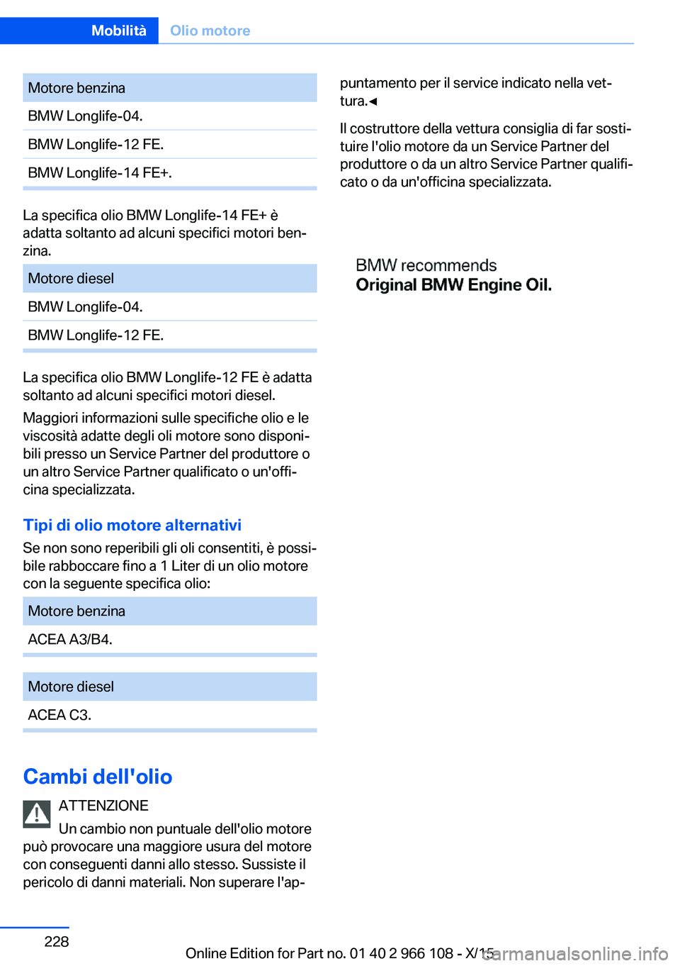 BMW 3 SERIES 2016  Libretti Di Uso E manutenzione (in Italian) Motore benzinaBMW Longlife-04.BMW Longlife-12 FE.BMW Longlife-14 FE+.
La specifica olio BMW Longlife-14 FE+ è
adatta soltanto ad alcuni specifici motori ben‐
zina.
Motore dieselBMW Longlife-04.BMW 