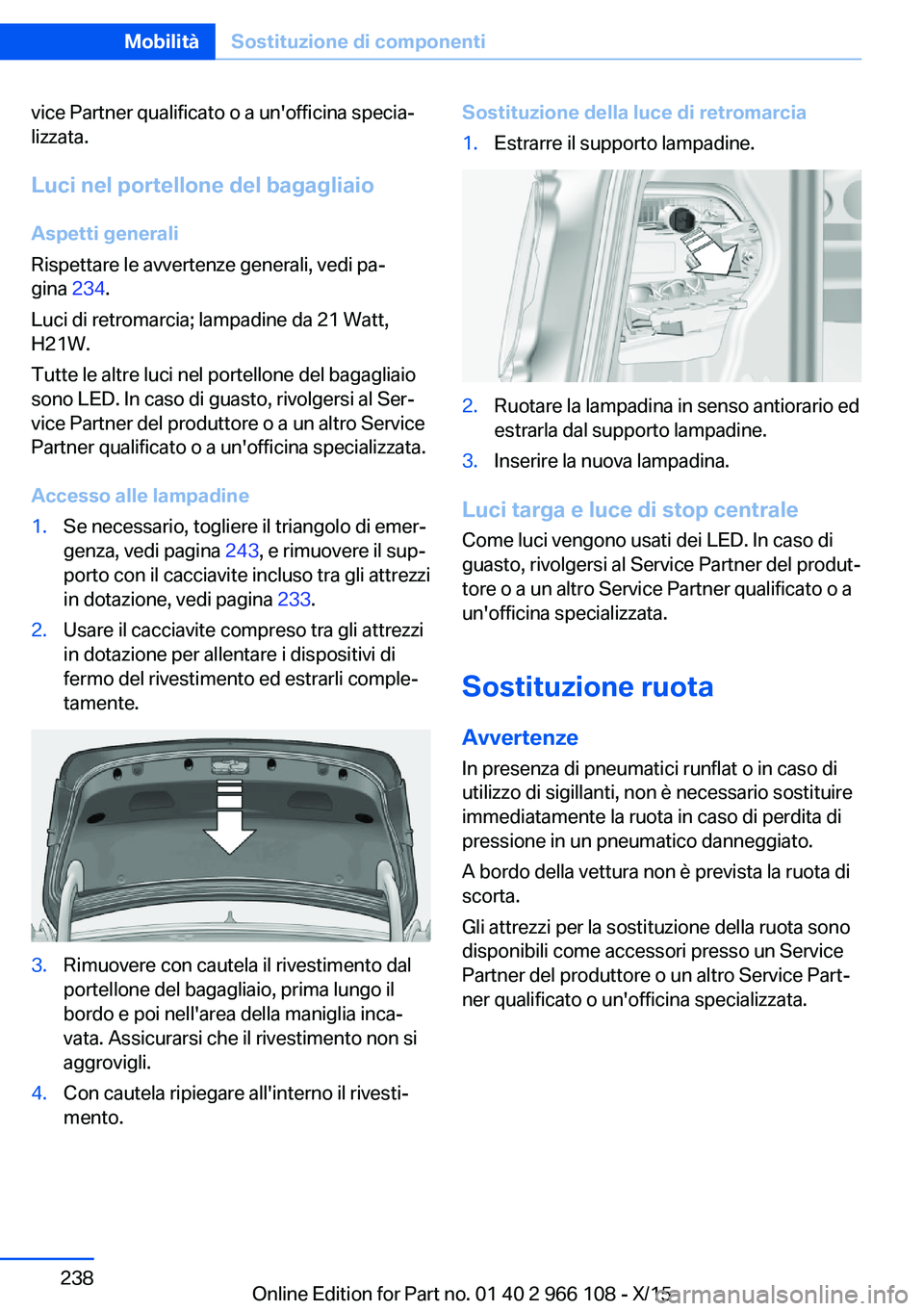 BMW 3 SERIES 2016  Libretti Di Uso E manutenzione (in Italian) vice Partner qualificato o a un'officina specia‐
lizzata.
Luci nel portellone del bagagliaio Aspetti generali
Rispettare le avvertenze generali, vedi pa‐
gina  234.
Luci di retromarcia; lampad