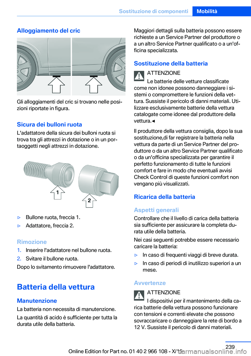 BMW 3 SERIES 2016  Libretti Di Uso E manutenzione (in Italian) Alloggiamento del cric
Gli alloggiamenti del cric si trovano nelle posi‐
zioni riportate in figura.
Sicura dei bulloni ruota
L'adattatore della sicura dei bulloni ruota si
trova tra gli attrezzi